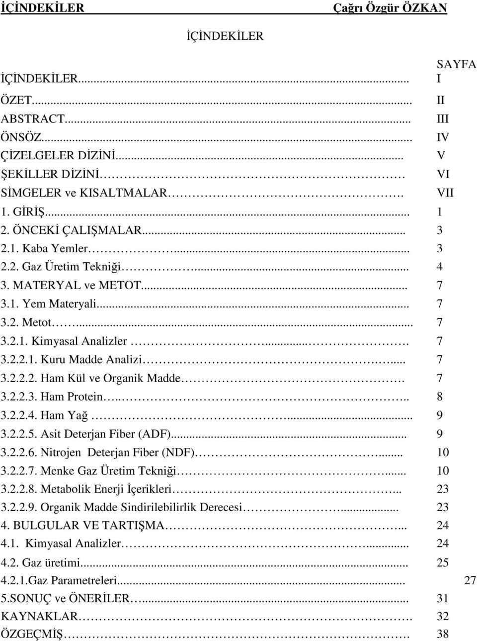 7 3.2.2.3. Ham Protein.... 8 3.2.2.4. Ham Yağ... 9 3.2.2.5. Asit Deterjan Fiber (ADF)... 9 3.2.2.6. Nitrojen Deterjan Fiber (NDF)... 10 3.2.2.7. Menke Gaz Üretim Tekniği... 10 3.2.2.8. Metabolik Enerji Đçerikleri.