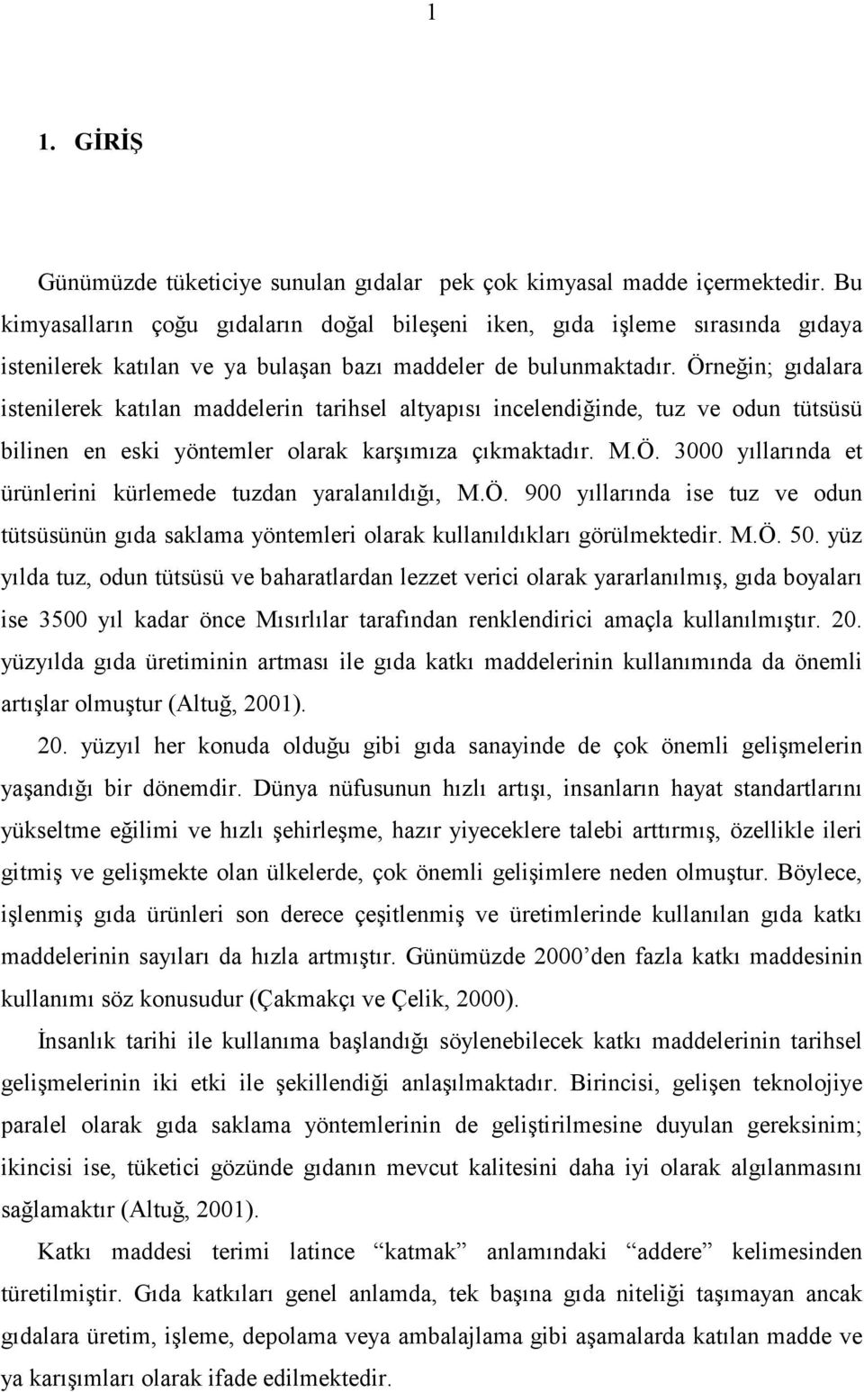 Örneğin; gıdalara istenilerek katılan maddelerin tarihsel altyapısı incelendiğinde, tuz ve odun tütsüsü bilinen en eski yöntemler olarak karşımıza çıkmaktadır. M.Ö. 3000 yıllarında et ürünlerini kürlemede tuzdan yaralanıldığı, M.