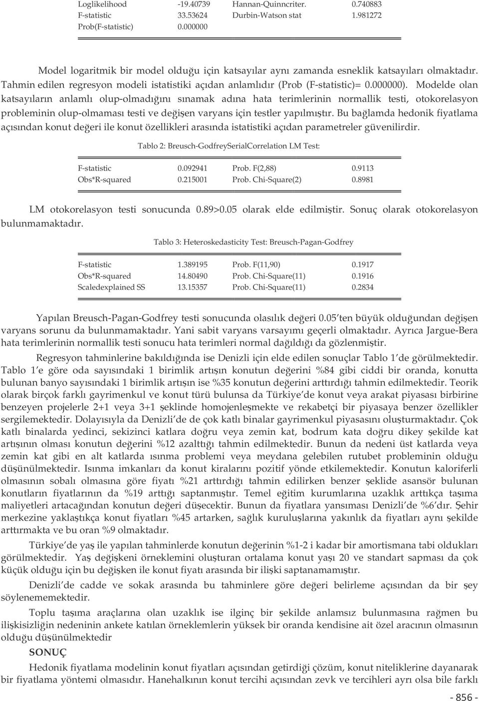 Modelde olan katsayıların anlamlı olup-olmadıını sınamak adına hata terimlerinin normallik testi, otokorelasyon probleminin olup-olmaması testi ve deien varyans için testler yapılmıtır.