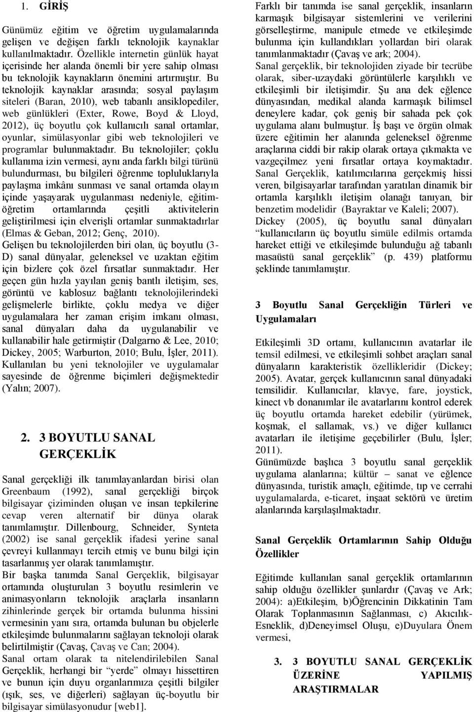 Bu teknolojik kaynaklar arasında; sosyal paylaşım siteleri (Baran, 2010), web tabanlı ansiklopediler, web günlükleri (Exter, Rowe, Boyd & Lloyd, 2012), üç boyutlu çok kullanıcılı sanal ortamlar,