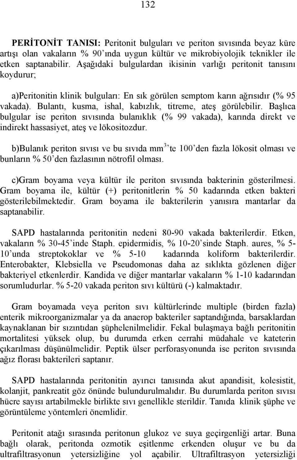 Bulantı, kusma, ishal, kabızlık, titreme, ateş görülebilir. Başlıca bulgular ise periton sıvısında bulanıklık (% 99 vakada), karında direkt ve indirekt hassasiyet, ateş ve lökositozdur.