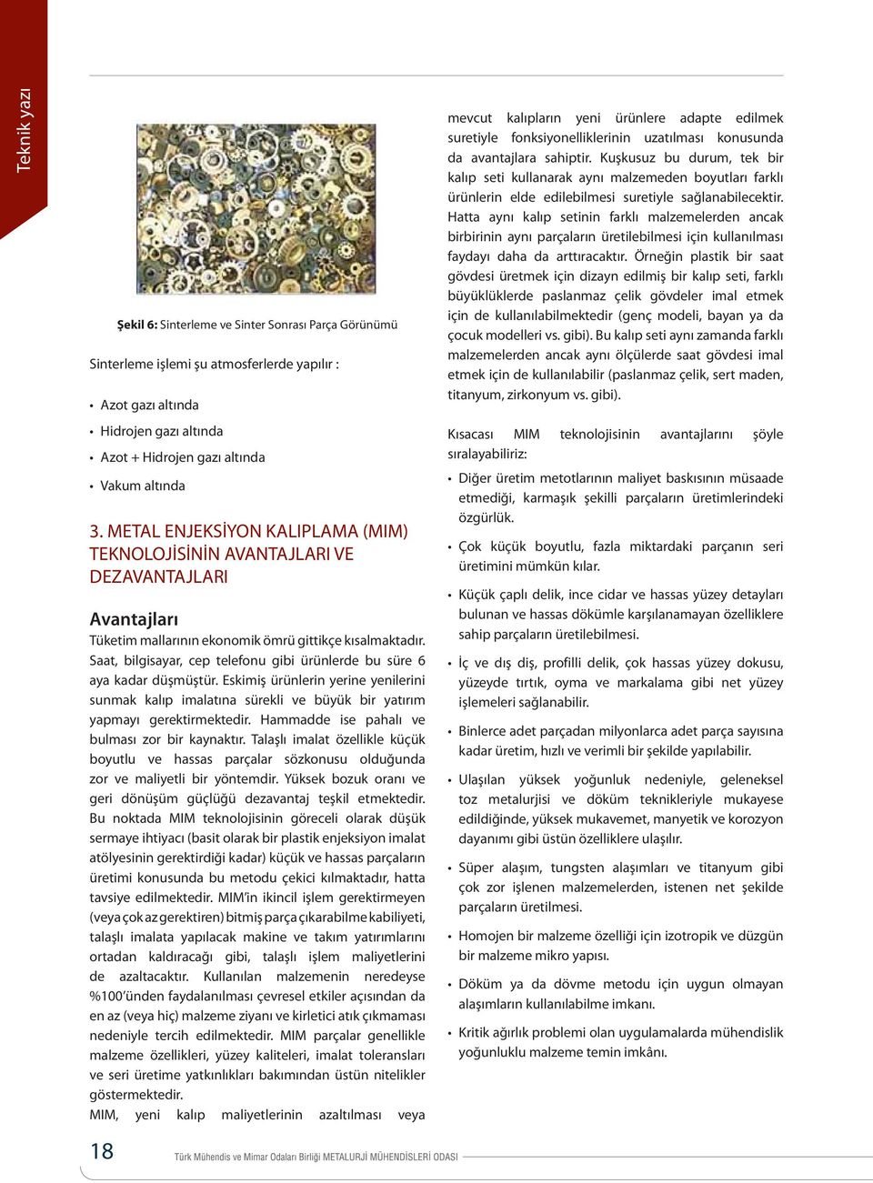 Saat, bilgisayar, cep telefonu gibi ürünlerde bu süre 6 aya kadar düşmüştür. Eskimiş ürünlerin yerine yenilerini sunmak kalıp imalatına sürekli ve büyük bir yatırım yapmayı gerektirmektedir.