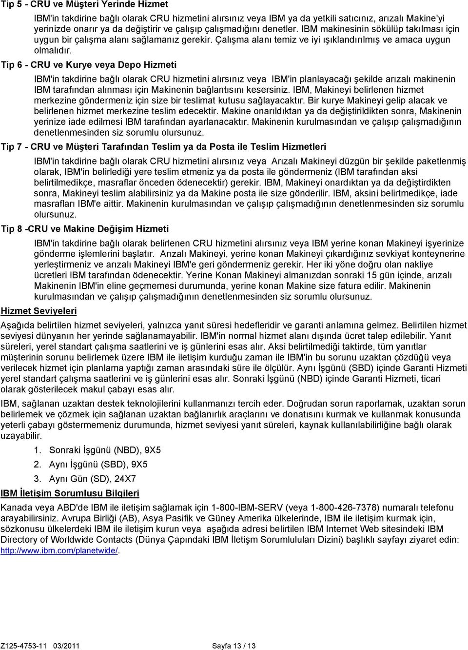 Tip 6 - CRU ve Kurye veya Depo Hizmeti IBM'in takdirine bağlı olarak CRU hizmetini alırsınız veya IBM'in planlayacağı şekilde arızalı makinenin IBM tarafından alınması için Makinenin bağlantısını