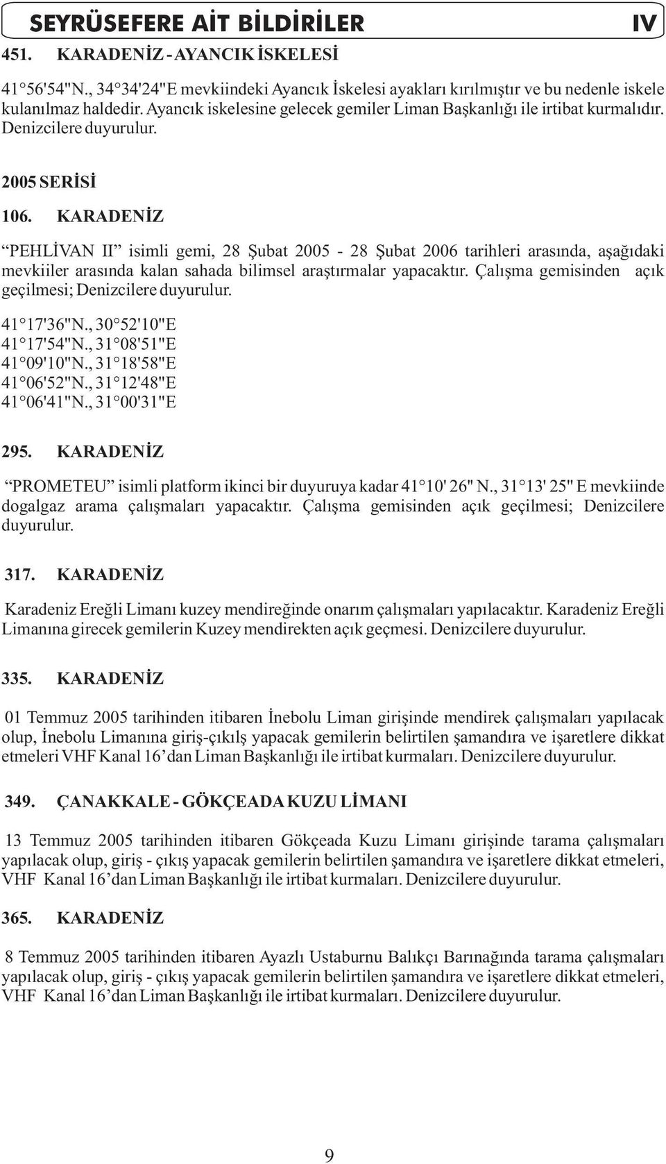 KARADENİZ PEHLİVAN II isimli gemi, 28 Şubat 2005-28 Şubat 2006 tarihleri arasında, aşağıdaki mevkiiler arasında kalan sahada bilimsel araştırmalar yapacaktır.