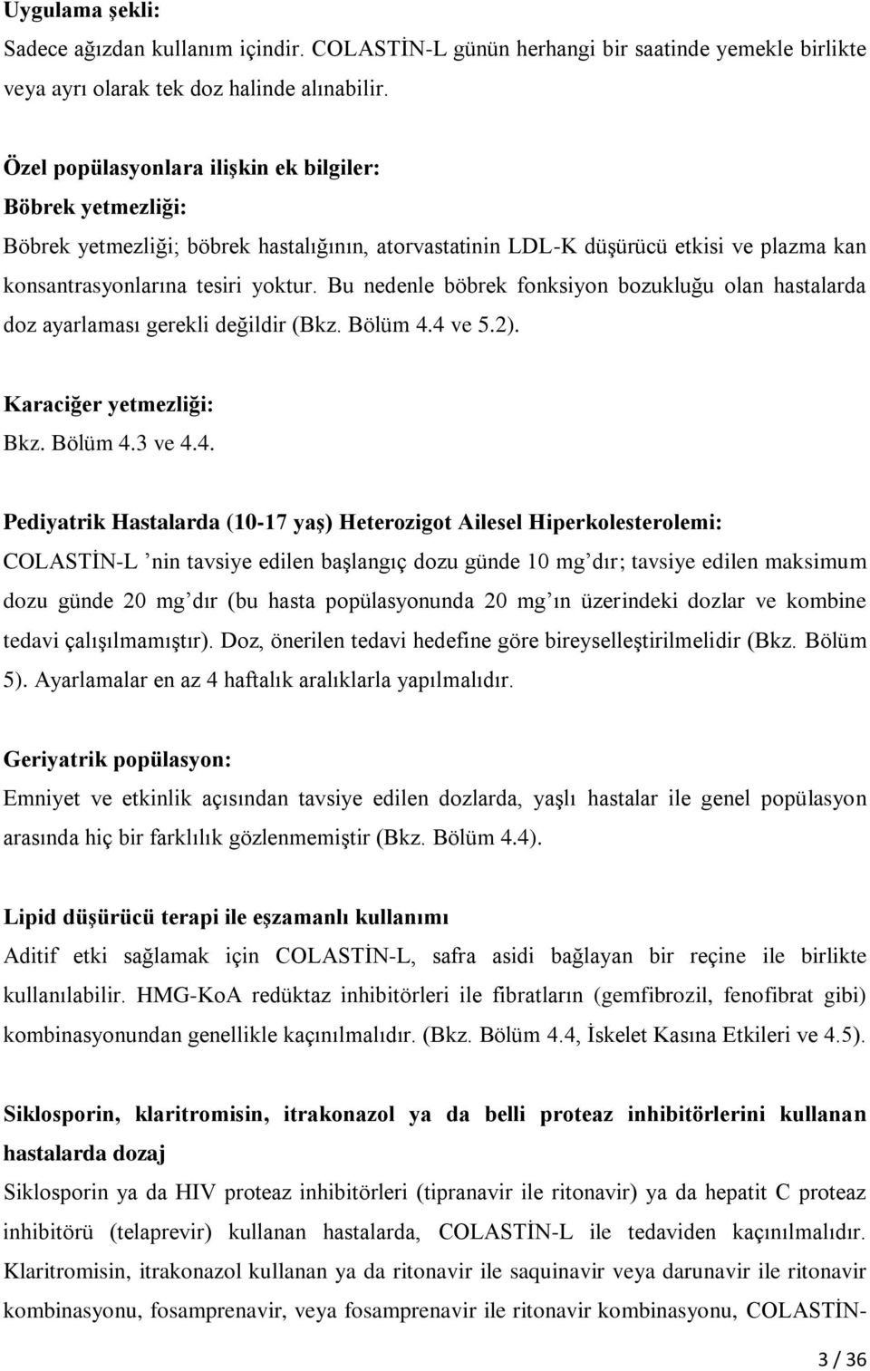 Bu nedenle böbrek fonksiyon bozukluğu olan hastalarda doz ayarlaması gerekli değildir (Bkz. Bölüm 4.