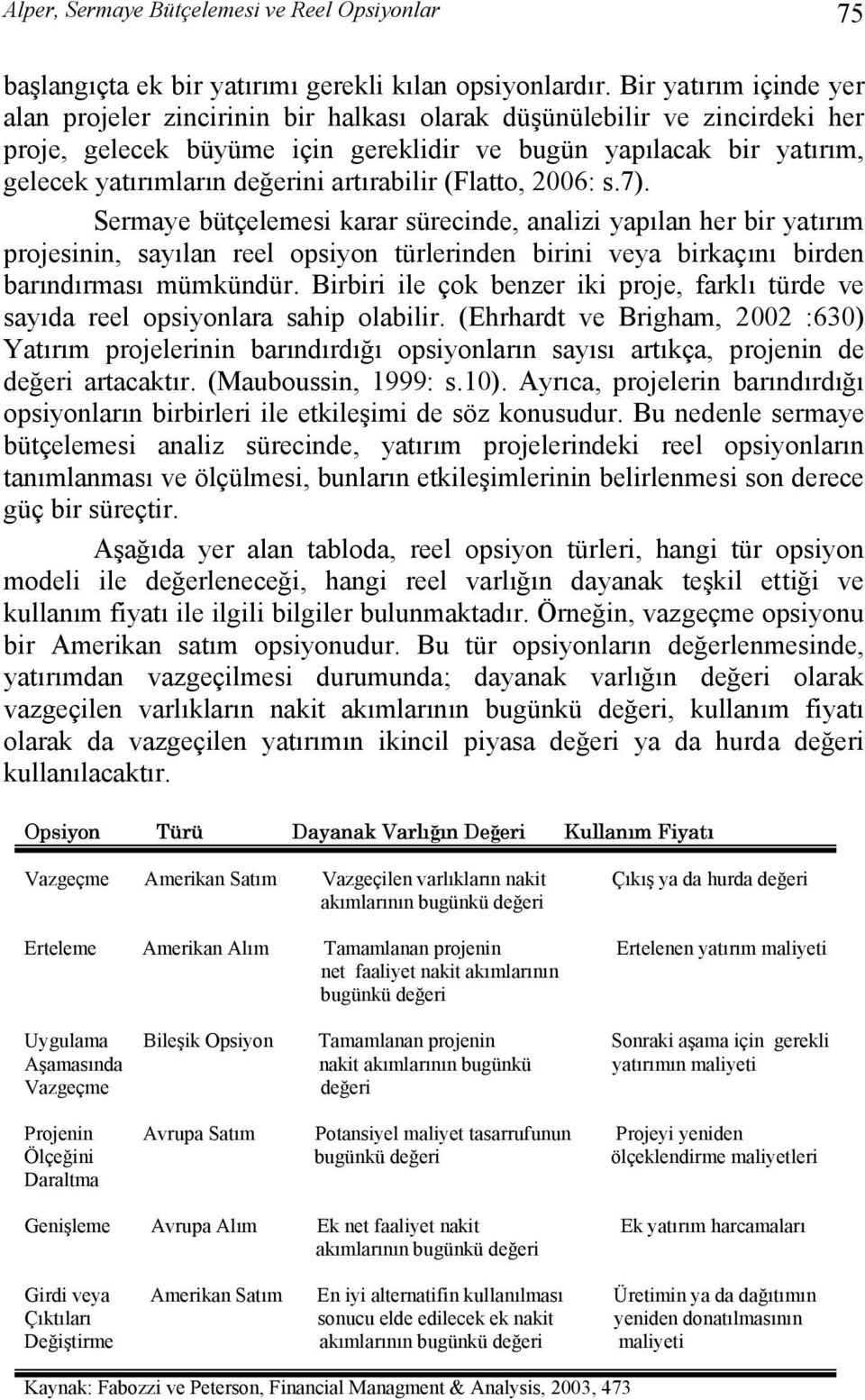 artırabilir (Flatto, 006: s.7). Sermaye bütçelemesi karar sürecinde, analizi yapılan her bir yatırım projesinin, sayılan reel opsiyon türlerinden birini veya birkaçını birden barındırması mümkündür.