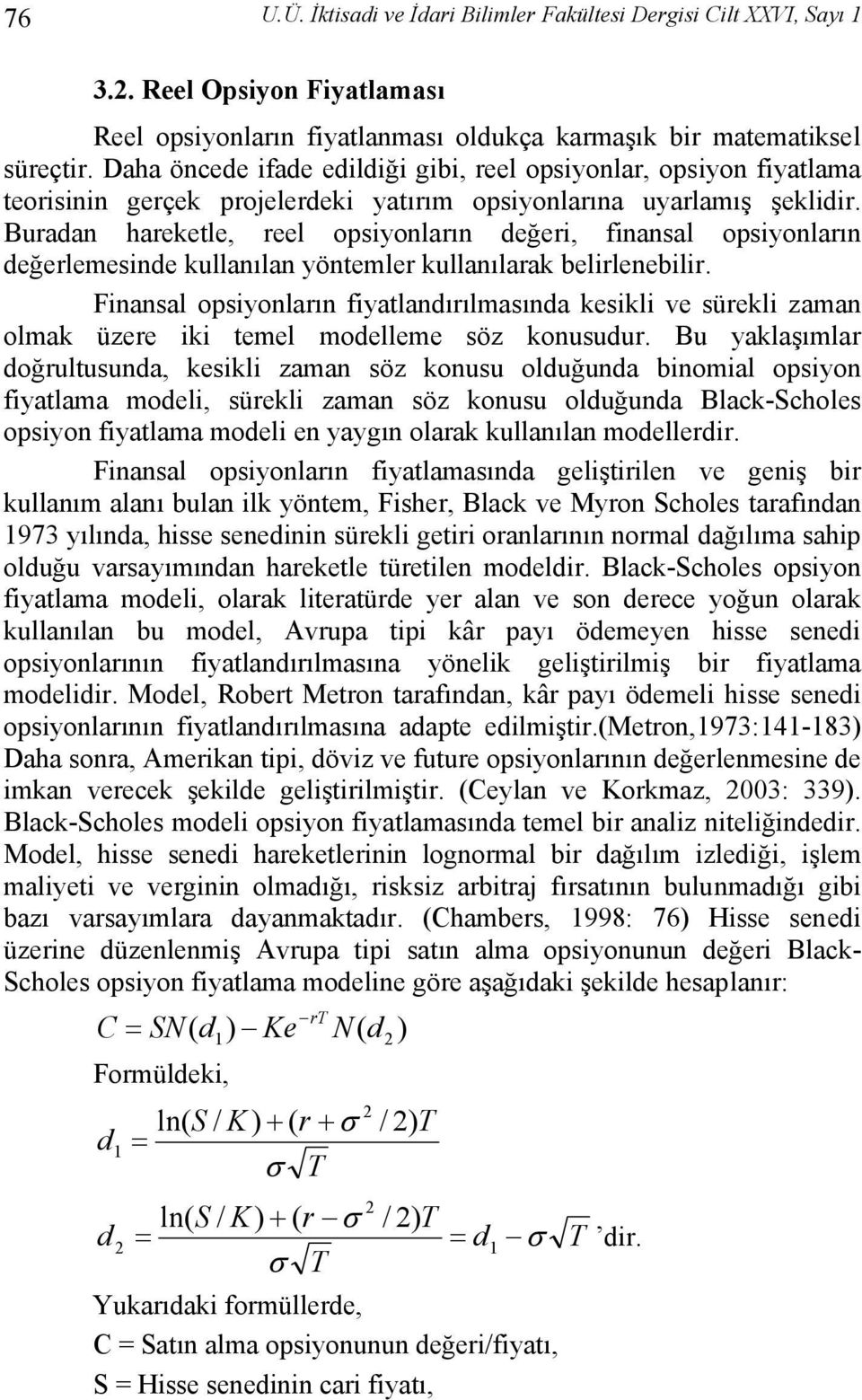 Buradan hareketle, reel opsiyonların değeri, finansal opsiyonların değerlemesinde kullanılan yöntemler kullanılarak belirlenebilir.