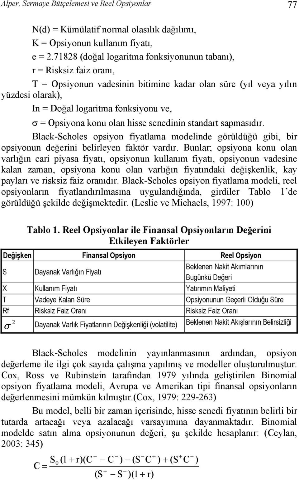 konu olan hisse senedinin standart sapmasıdır. Black-Scholes opsiyon fiyatlama modelinde görüldüğü gibi, bir opsiyonun değerini belirleyen faktör vardır.