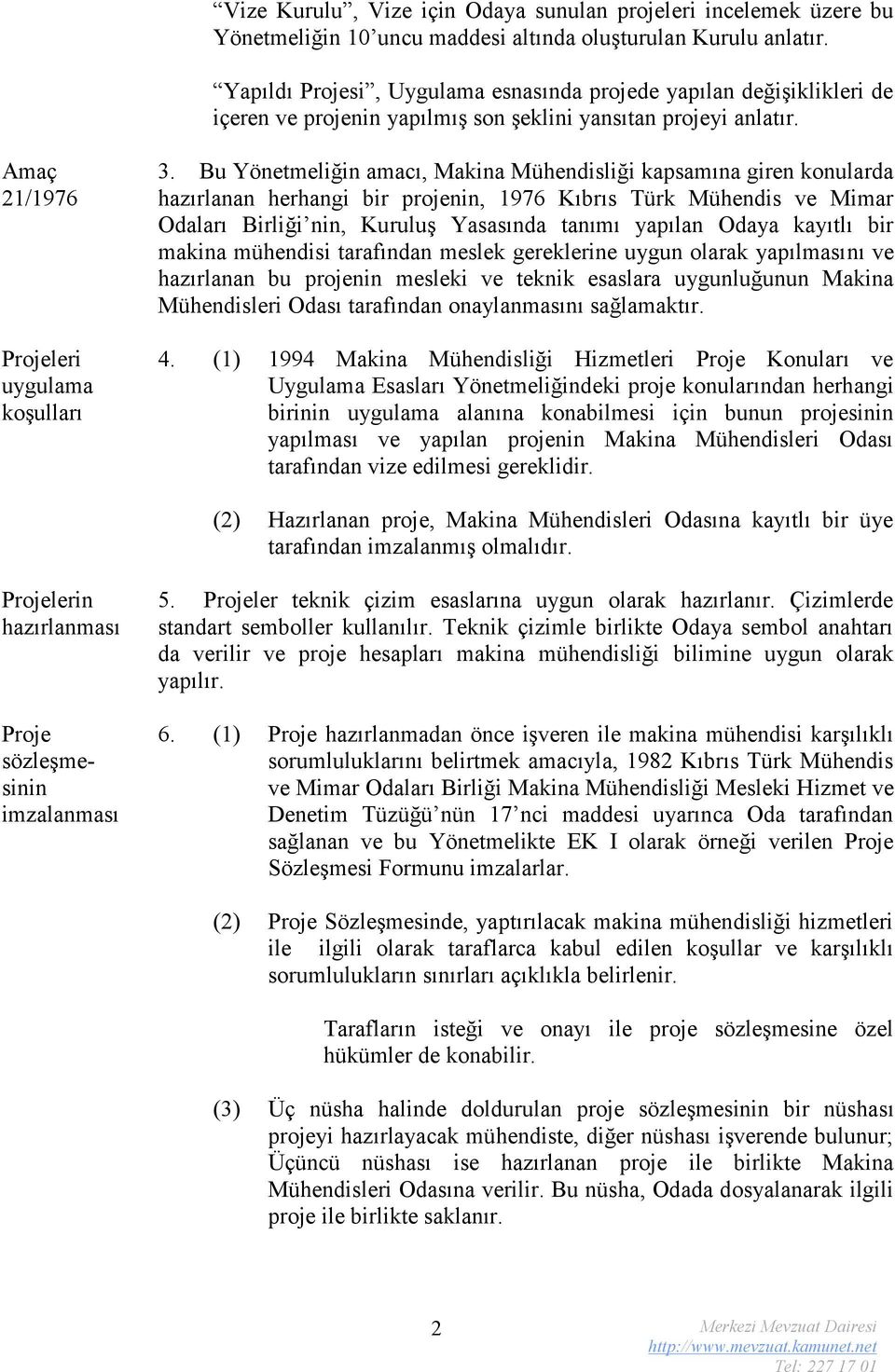 Bu Yönetmeliğin amacı, Makina Mühendisliği kapsamına giren konularda hazırlanan herhangi bir projenin, 1976 Kıbrıs Türk Mühendis ve Mimar Odaları Birliği nin, Kuruluş Yasasında tanımı yapılan Odaya