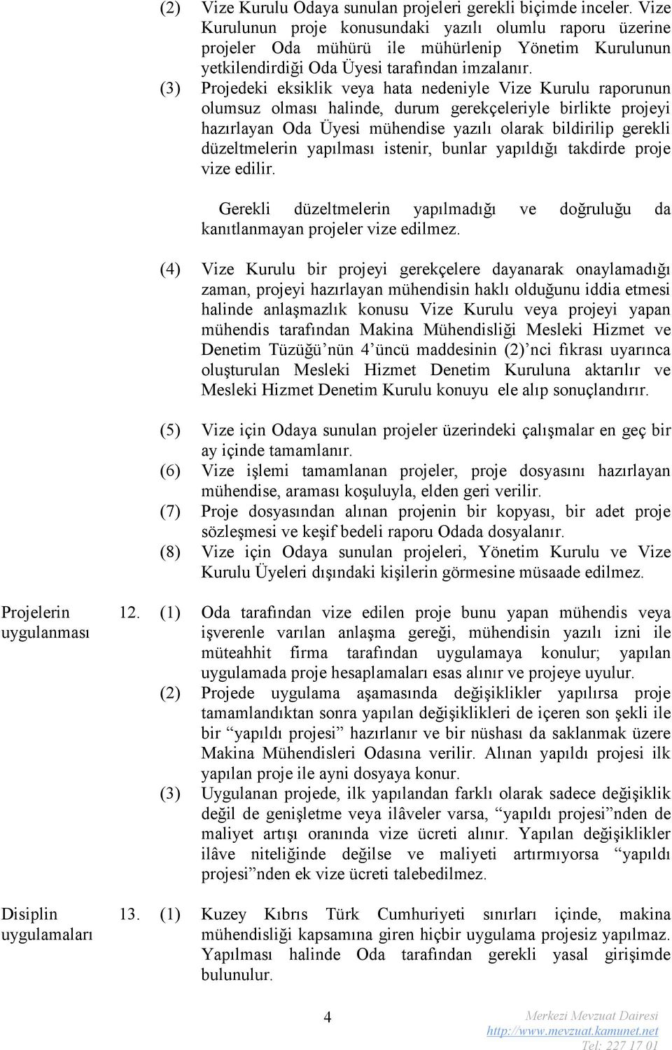 (3) Projedeki eksiklik veya hata nedeniyle Vize Kurulu raporunun olumsuz olması halinde, durum gerekçeleriyle birlikte projeyi hazırlayan Oda Üyesi mühendise yazılı olarak bildirilip gerekli