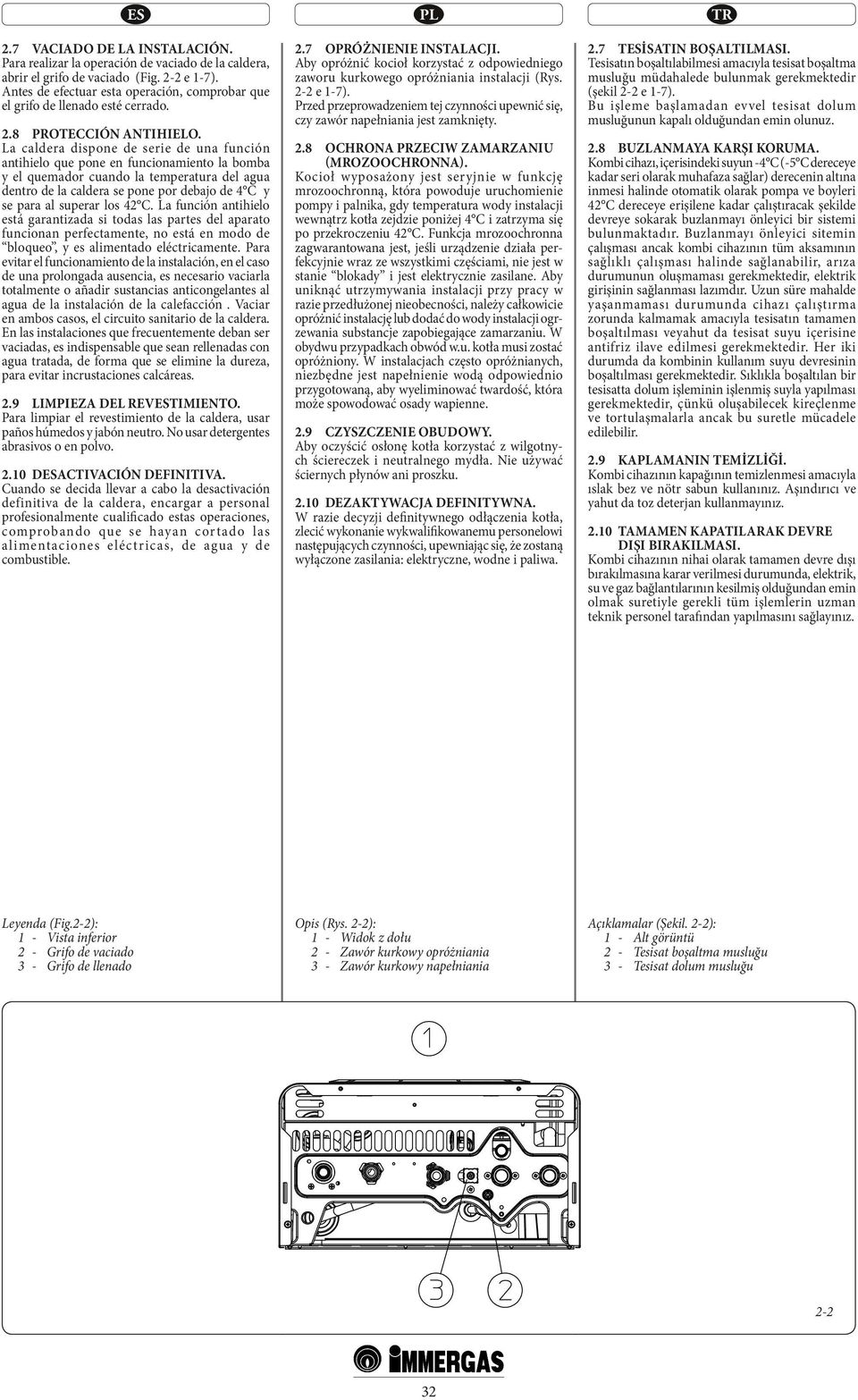 La caldera dispone de serie de una función antihielo que pone en funcionamiento la bomba y el quemador cuando la temperatura del agua dentro de la caldera se pone por debajo de 4 C y se para al