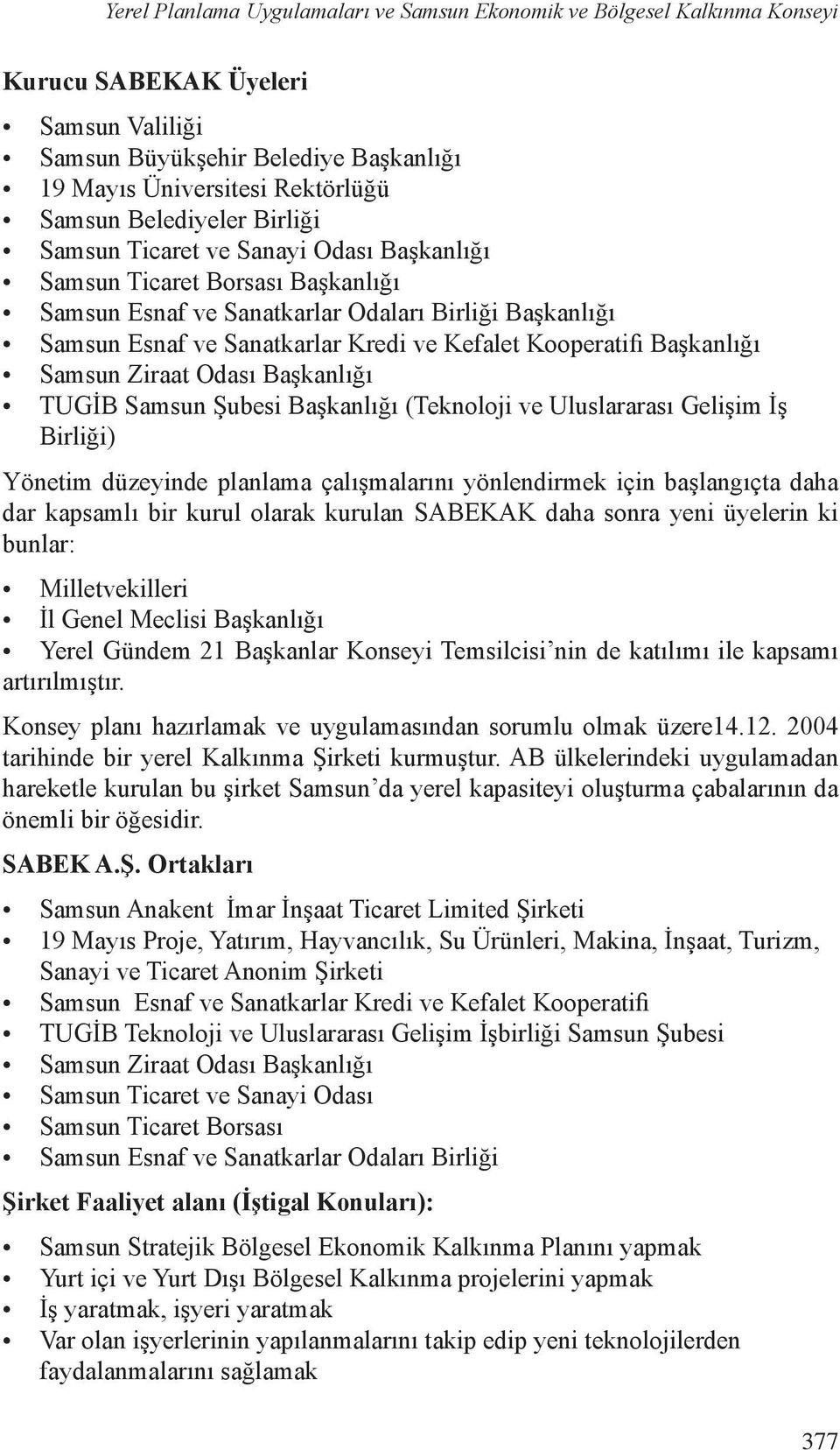 Başkanlığı (Teknoloji ve Uluslararası Gelişim İş Birliği) Yönetim düzeyinde planlama çalışmalarını yönlendirmek için başlangıçta daha dar kapsamlı bir kurul olarak kurulan SABEKAK daha sonra yeni