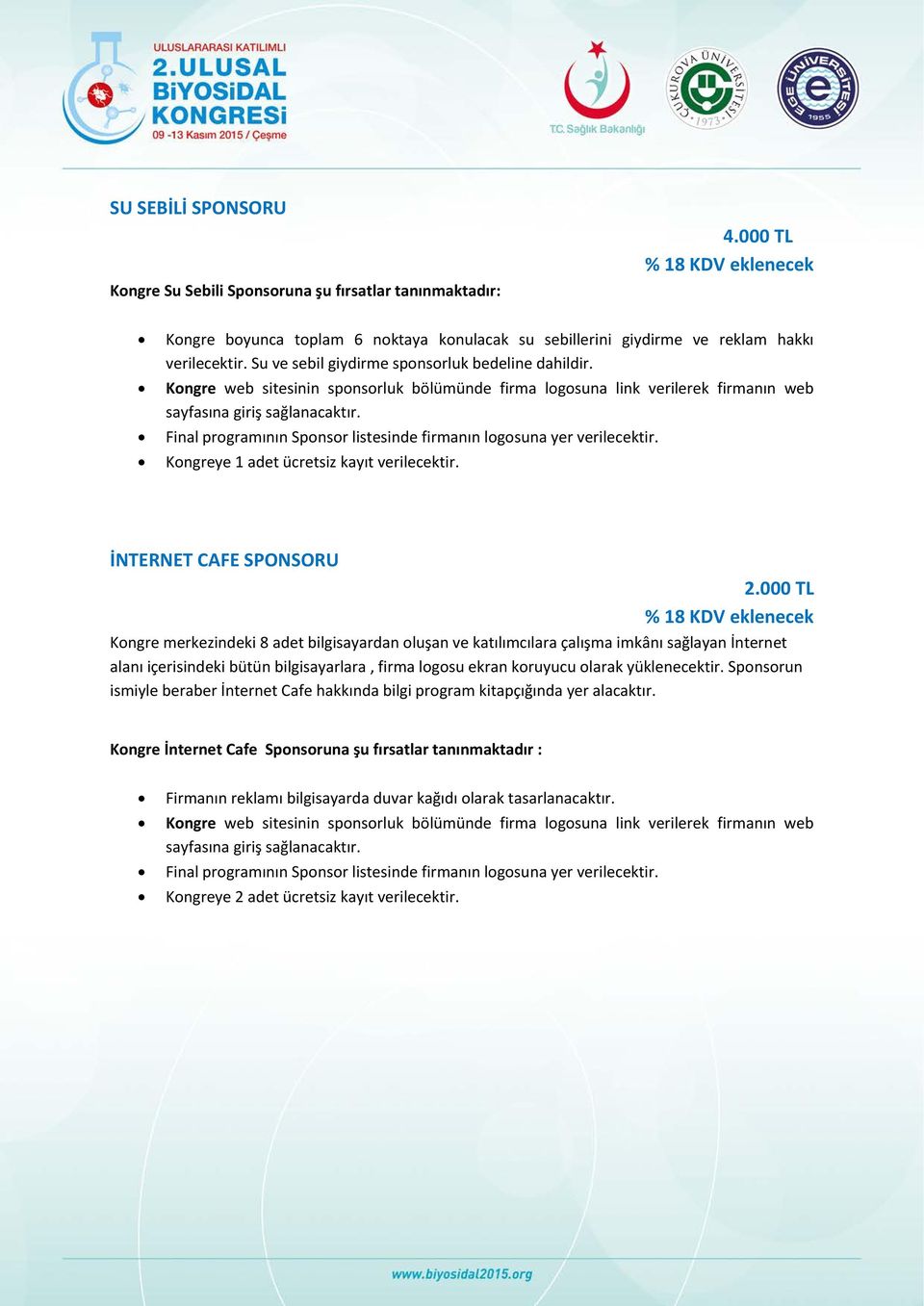 000 TL Kongre merkezindeki 8 adet bilgisayardan oluşan ve katılımcılara çalışma imkânı sağlayan İnternet alanı içerisindeki bütün bilgisayarlara, firma logosu ekran koruyucu olarak yüklenecektir.