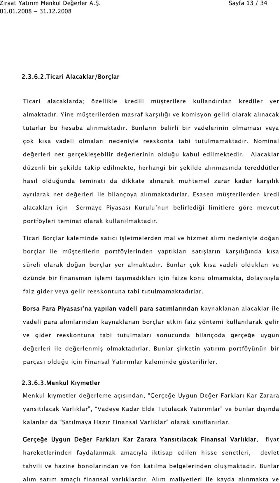 Bunların belirli bir vadelerinin olmaması veya çok kısa vadeli olmaları nedeniyle reeskonta tabi tutulmamaktadır. Nominal değerleri net gerçekleşebilir değerlerinin olduğu kabul edilmektedir.