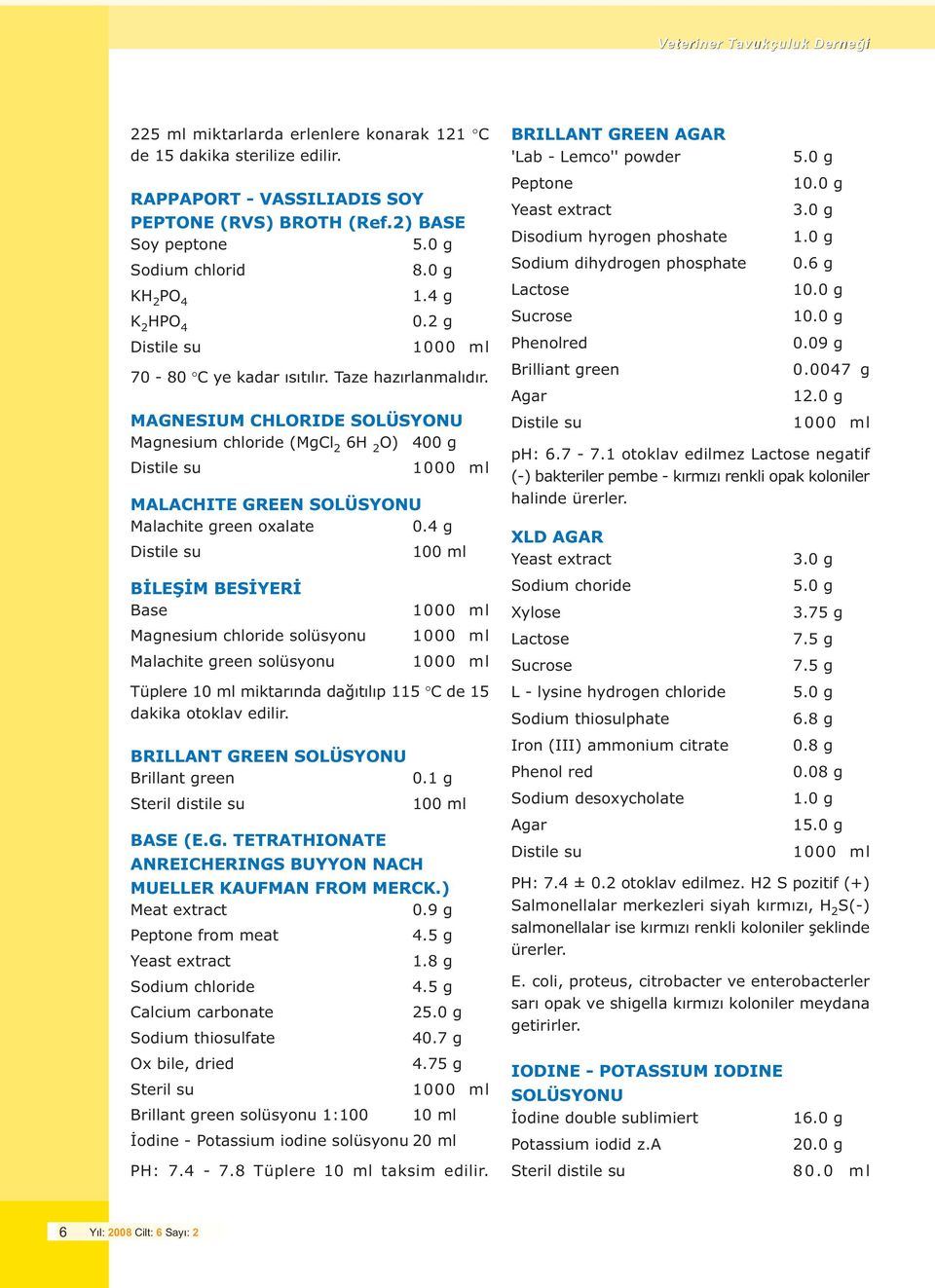 MAGNESIUM CHLORIDE SOLÜSYONU Magnesium chloride (MgCl 2 6H 2 O) 400 g Distile su 1000 ml MALACHITE GREEN SOLÜSYONU Malachite green oxalate 0.4 g Distile su 100 ml Peptone 10.0 g Yeast extract 3.