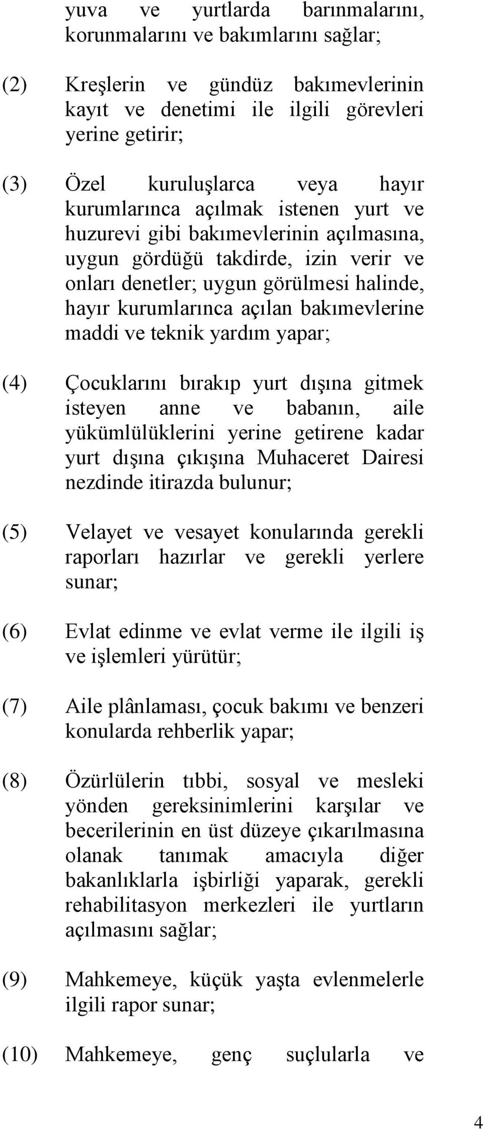 maddi ve teknik yardım yapar; (4) Çocuklarını bırakıp yurt dışına gitmek isteyen anne ve babanın, aile yükümlülüklerini yerine getirene kadar yurt dışına çıkışına Muhaceret Dairesi nezdinde itirazda