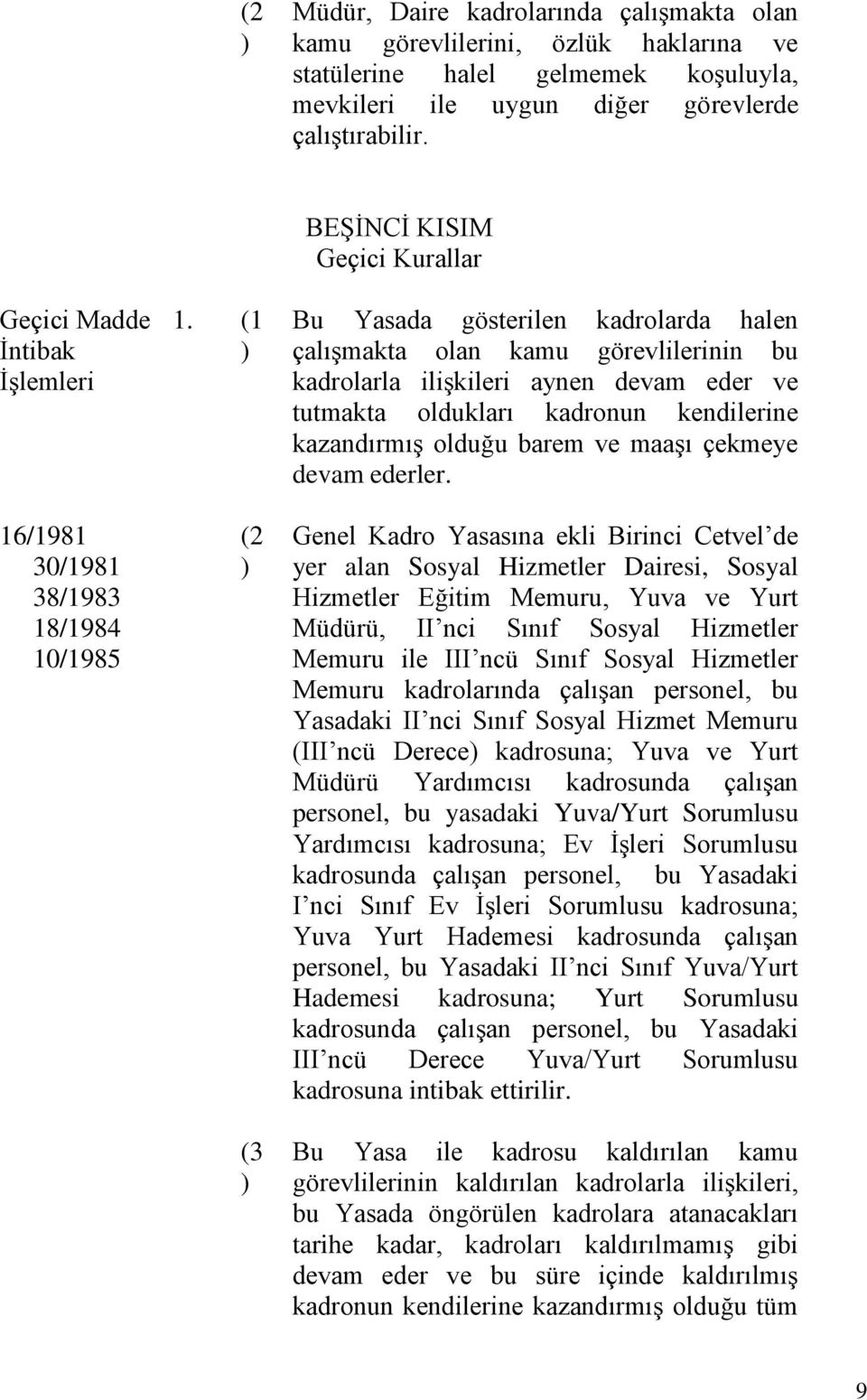 (1 ) (2 ) (3 ) BEŞİNCİ KISIM Geçici Kurallar Bu Yasada gösterilen kadrolarda halen çalışmakta olan kamu görevlilerinin bu kadrolarla ilişkileri aynen devam eder ve tutmakta oldukları kadronun