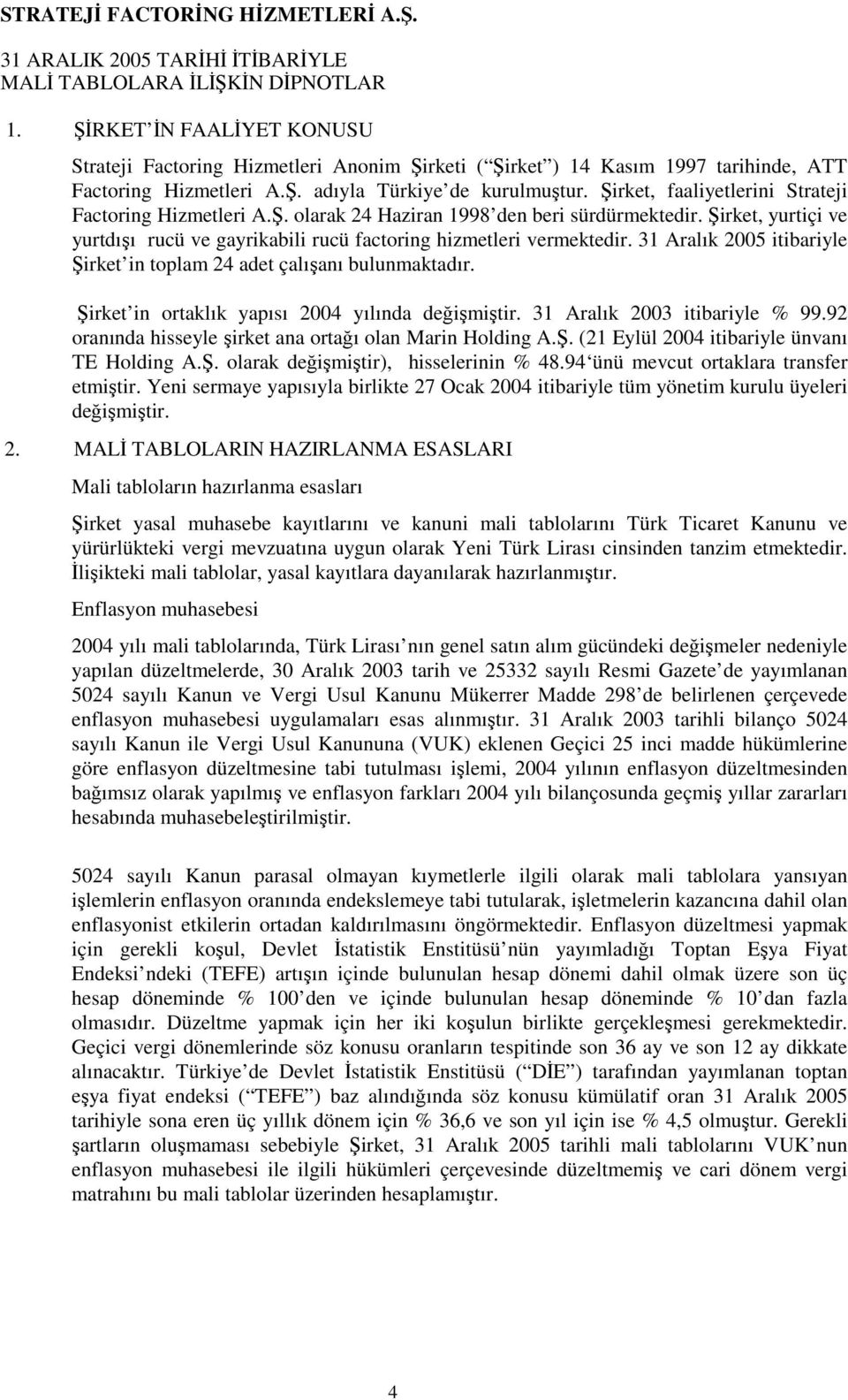 31 Aralık 2005 itibariyle Şirket in toplam 24 adet çalışanı bulunmaktadır. Şirket in ortaklık yapısı 2004 yılında değişmiştir. 31 Aralık 2003 itibariyle % 99.