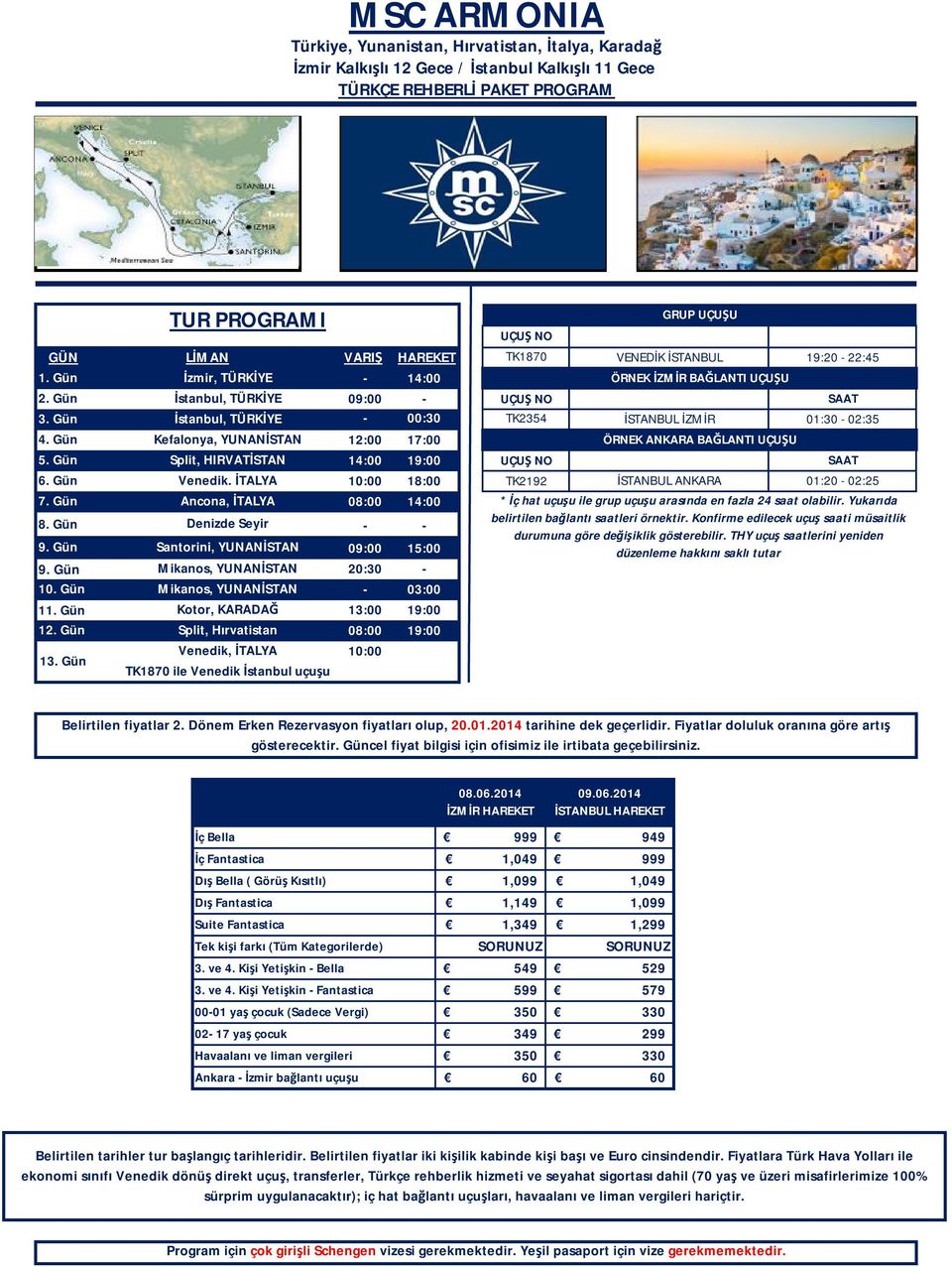 Gün Kefalonya, YUNANİSTAN 12:00 17:00 ÖRNEK ANKARA BAĞLANTI UÇUŞU 5. Gün Split, HIRVATİSTAN 14:00 19:00 10:00 TK2192 İSTANBUL ANKARA 01:20 02:25 6. Gün 7. Gün 8. Gün TUR PROGRAMI Venedik.