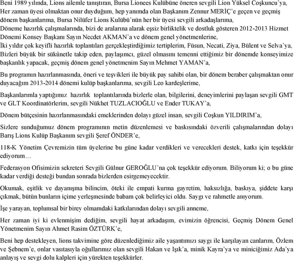 Hizmet Dönemi Konsey Başkanı Sayın Necdet AKMAN a ve dönem genel yönetmenlerine, İki yıldır çok keyifli hazırlık toplantıları gerçekleştirdiğimiz tertiplerim, Füsun, Necati, Ziya, Bülent ve Selva ya,