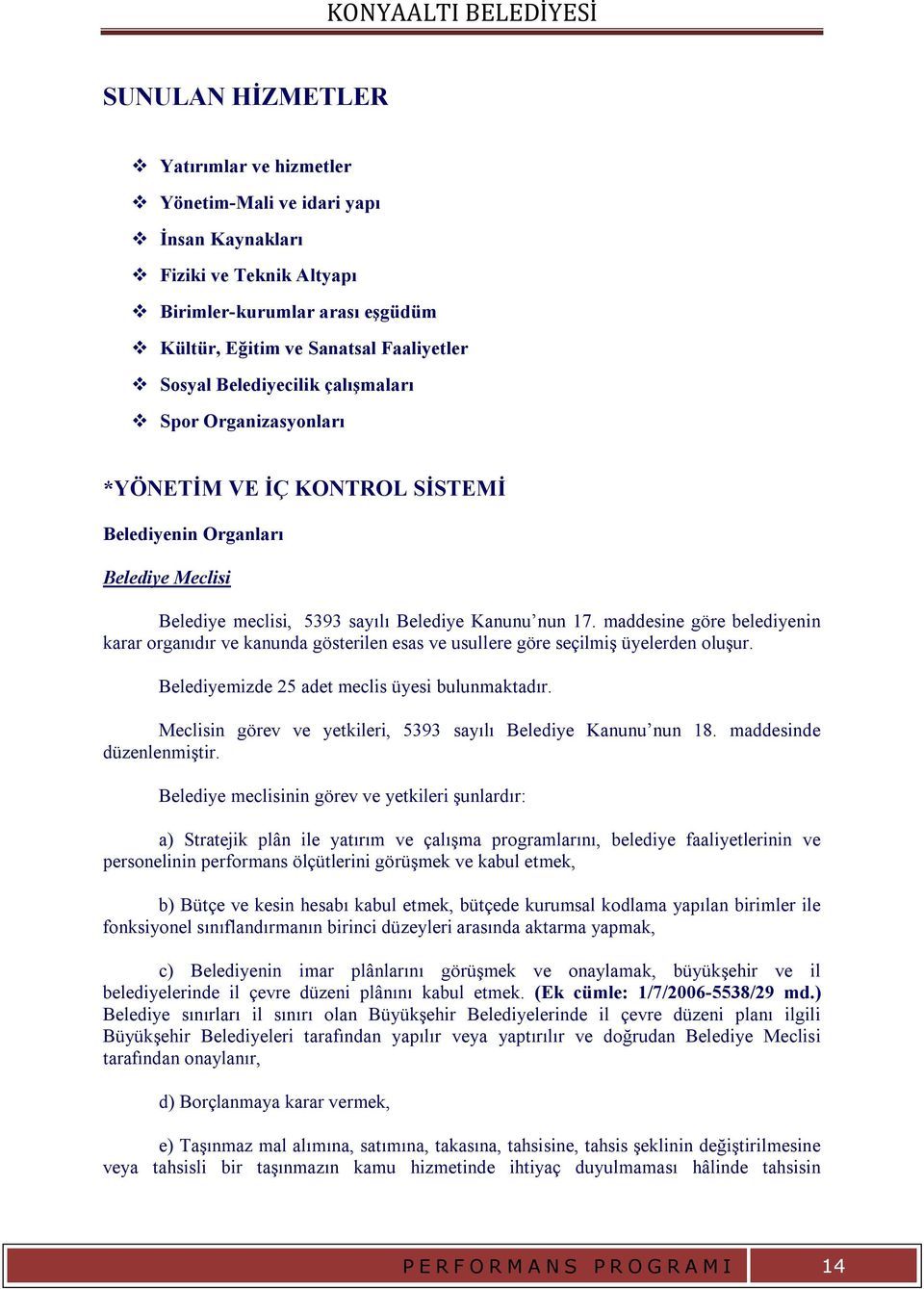 maddesine göre belediyenin karar organıdır ve kanunda gösterilen esas ve usullere göre seçilmiş üyelerden oluşur. Belediyemizde 25 adet meclis üyesi bulunmaktadır.