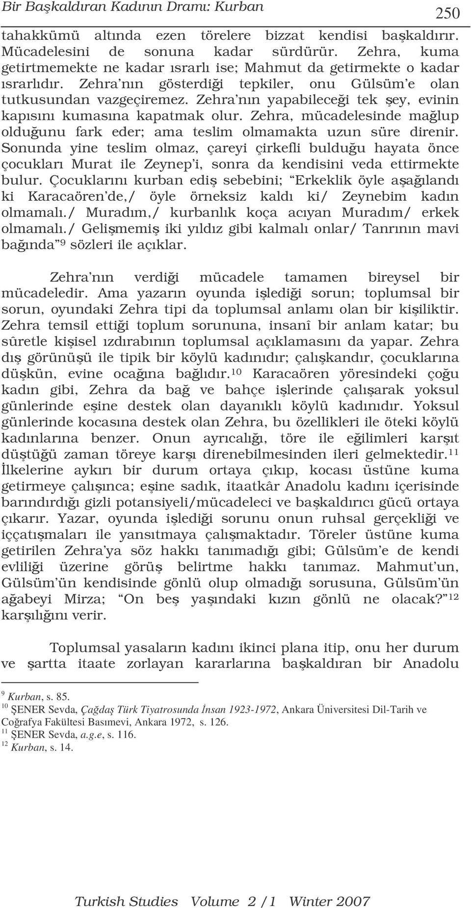 Zehra nın yapabilecei tek ey, evinin kapısını kumasına kapatmak olur. Zehra, mücadelesinde malup olduunu fark eder; ama teslim olmamakta uzun süre direnir.