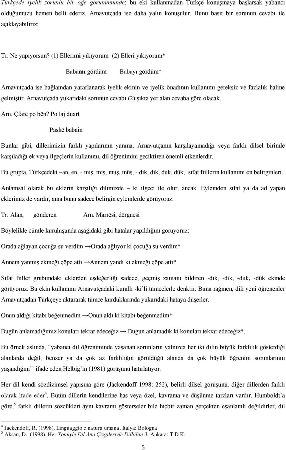 (1) Ellerimi yıkıyorum (2) Elleri yıkıyorum* Babamı gördüm Babayı gördüm* Arnavutçada ise bağlamdan yararlanarak iyelik ekinin ve iyelik önadının kullanımı gereksiz ve fazlalık haline gelmiştir.