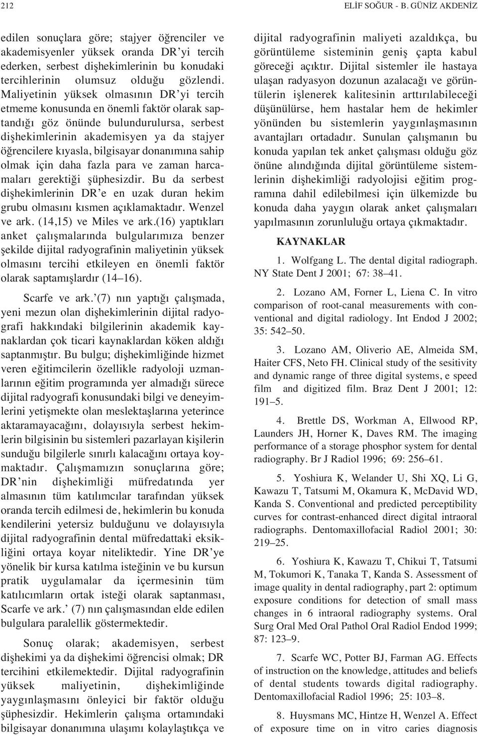 Maliyetinin yüksek olmas n n DR yi tercih etmeme konusunda en önemli faktör olarak saptand ğ göz önünde bulundurulursa, serbest dişhekimlerinin akademisyen ya da stajyer öğrencilere k yasla,