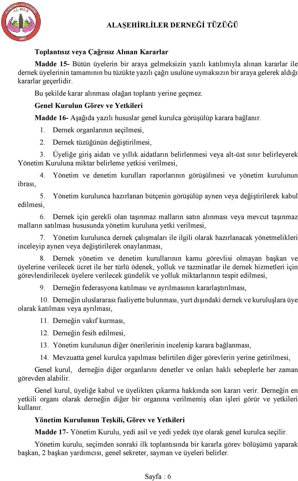 Genel Kurulun Görev ve Yetkileri Madde 16- Aşağıda yazılı hususlar genel kurulca görüşülüp karara bağlanır. 1. Dernek organlarının seçilmesi, 2. Dernek tüzüğünün değiştirilmesi, 3.