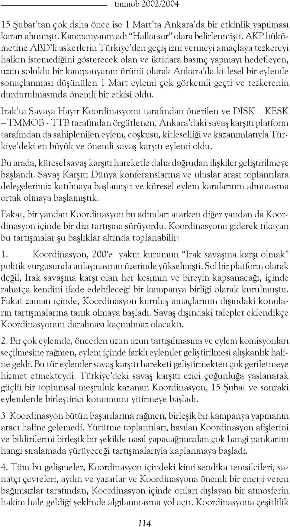 Ankara da kitlesel bir eylemle sonuçlanması düşünülen 1 Mart eylemi çok görkemli geçti ve tezkerenin durdurulmasında önemli bir etkisi oldu.