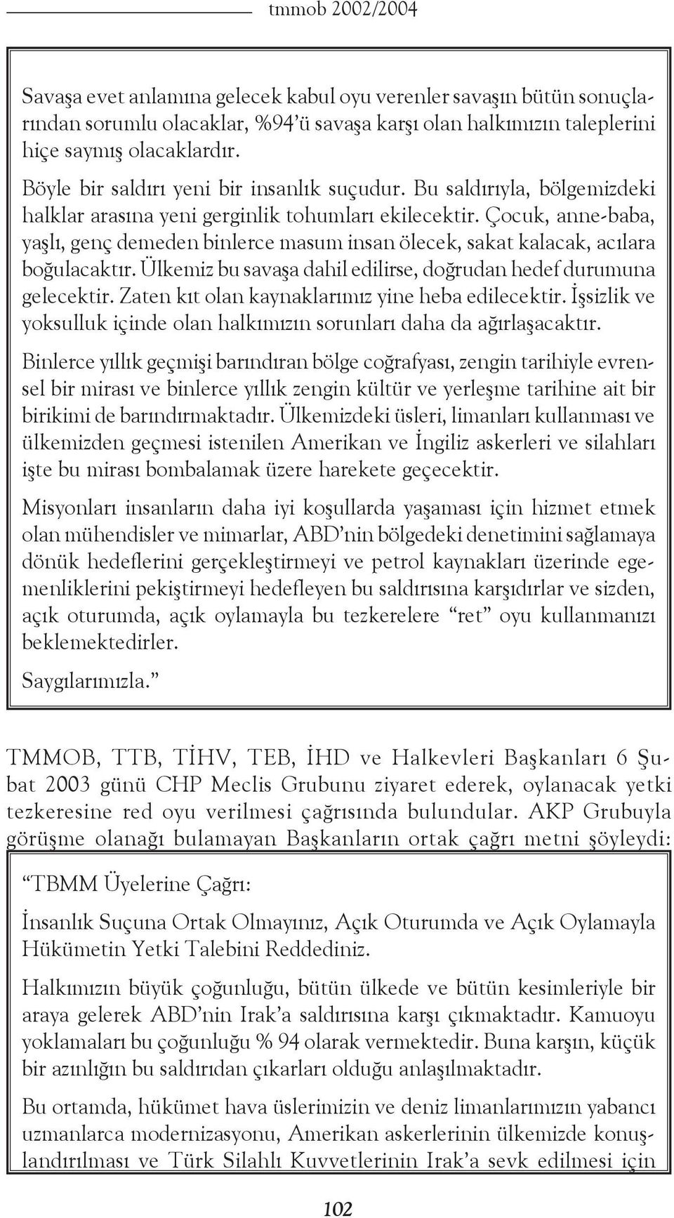 Çocuk, anne-baba, yaşlı, genç demeden binlerce masum insan ölecek, sakat kalacak, acılara boğulacaktır. Ülkemiz bu savaşa dahil edilirse, doğrudan hedef durumuna gelecektir.