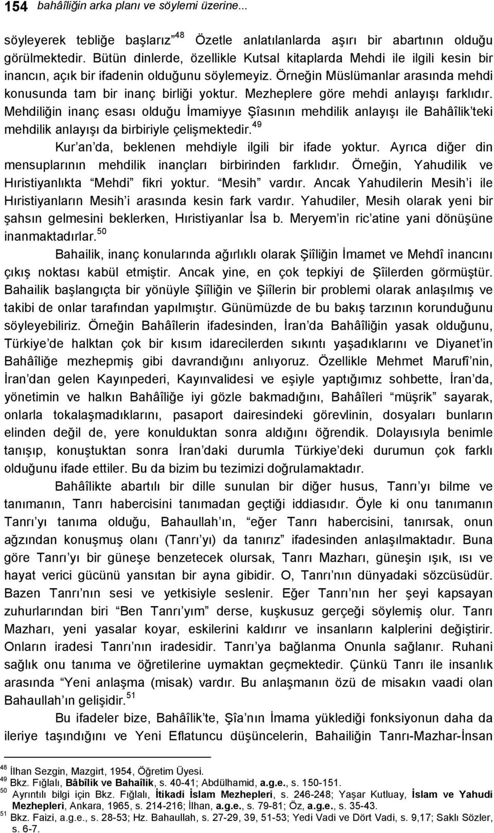 Mezheplere göre mehdi anlayışı farklıdır. Mehdiliğin inanç esası olduğu İmamiyye Şîasının mehdilik anlayışı ile Bahâîlik teki mehdilik anlayışı da birbiriyle çelişmektedir.