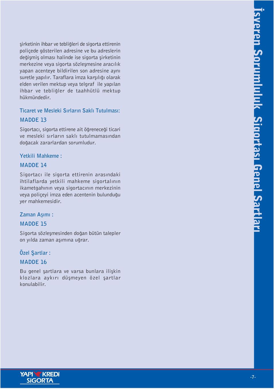 Ticaret ve Mesleki S rlar n Sakl Tutulmas : MADDE 13 Sigortac, sigorta ettirene ait ö renece i ticari ve mesleki s rlar n sakl tutulmamas ndan do acak zararlardan sorumludur.