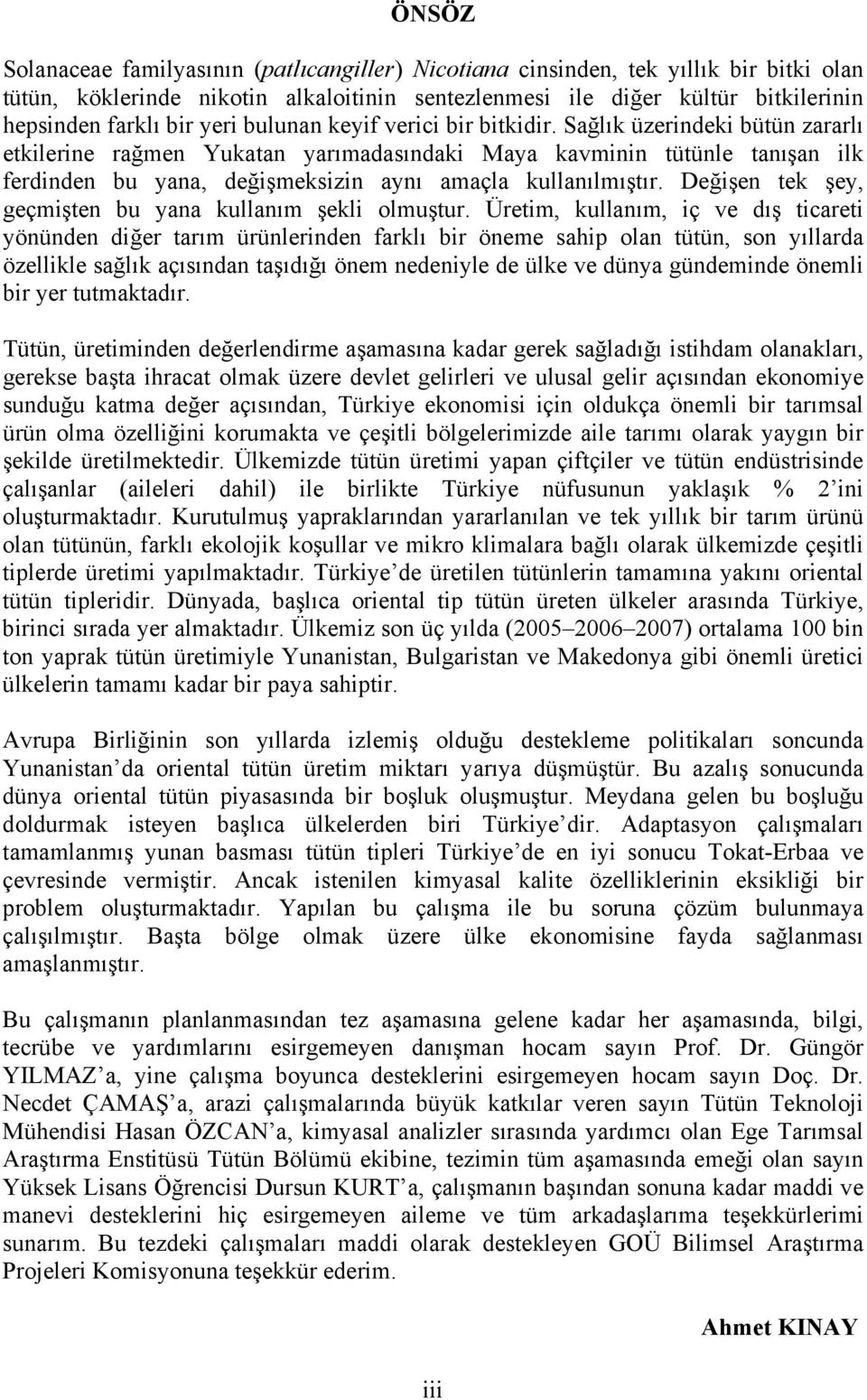 Sağlık üzerindeki bütün zararlı etkilerine rağmen Yukatan yarımadasındaki Maya kavminin tütünle tanışan ilk ferdinden bu yana, değişmeksizin aynı amaçla kullanılmıştır.