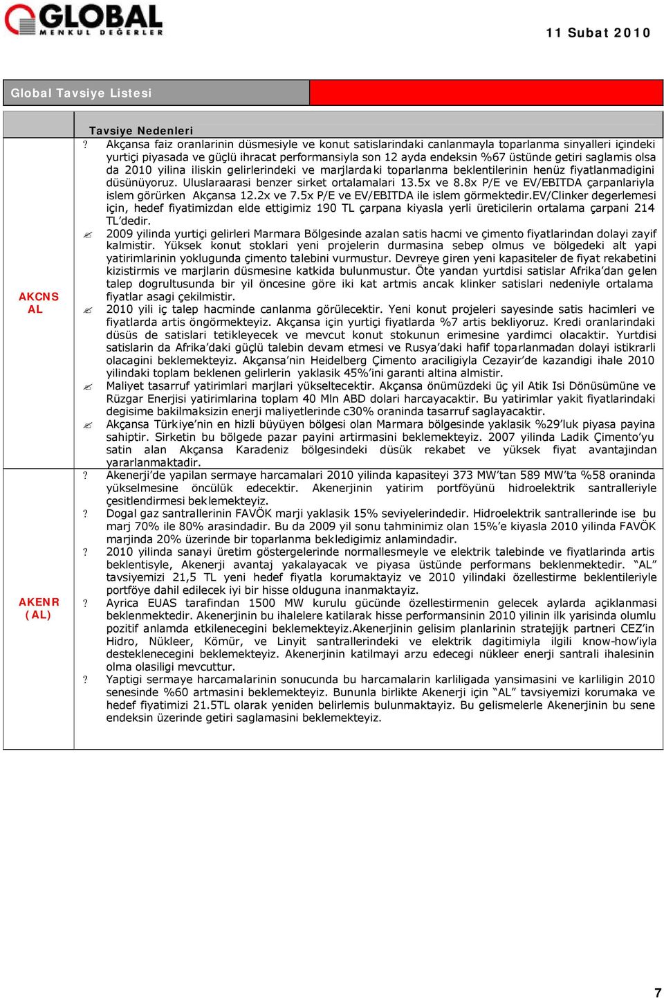 saglamis olsa da 2010 yilina iliskin gelirlerindeki ve marjlardaki toparlanma beklentilerinin henüz fiyatlanmadigini düsünüyoruz. Uluslaraarasi benzer sirket ortalamalari 13.5x ve 8.