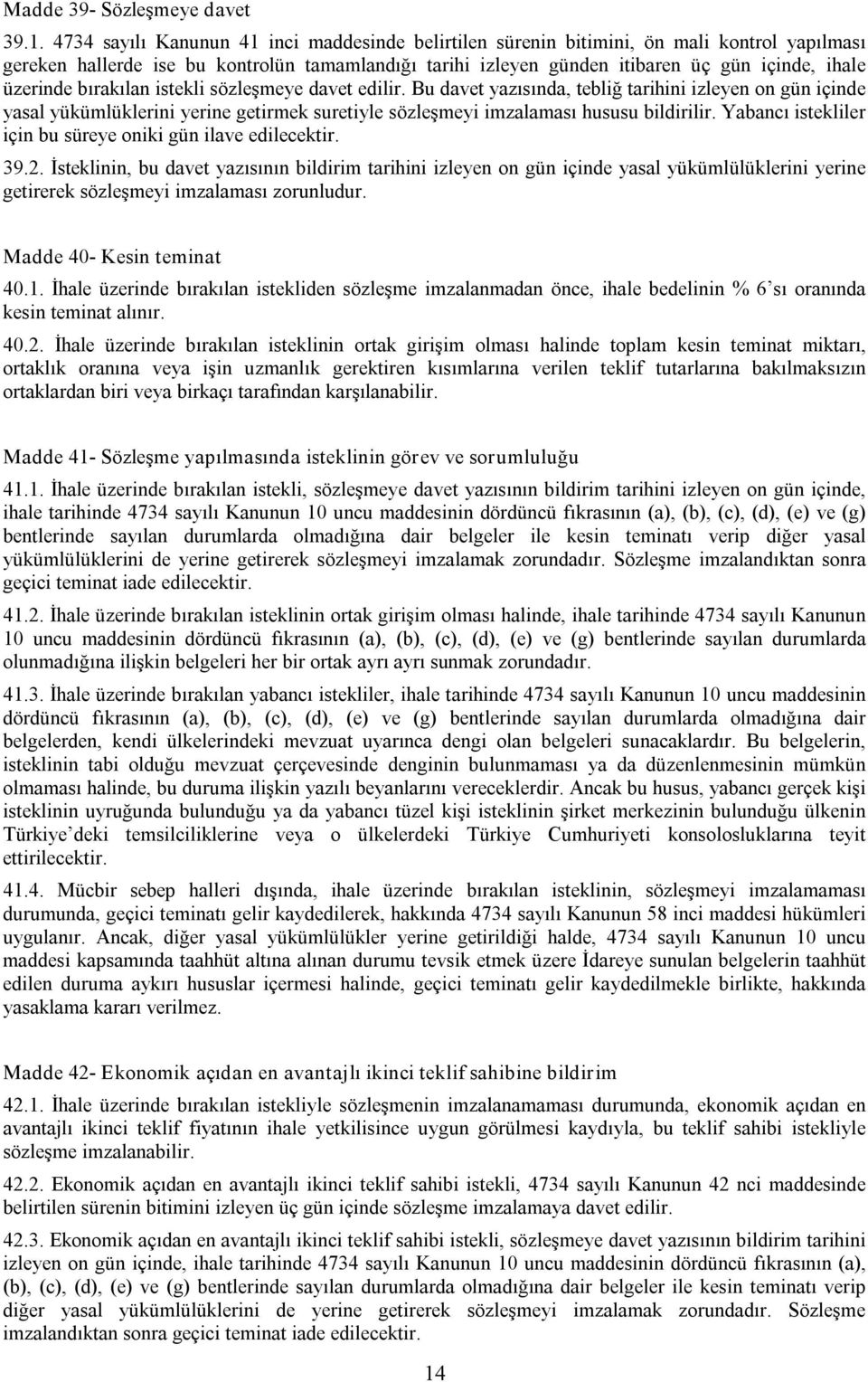 üzerinde bırakılan istekli sözleşmeye davet edilir. Bu davet yazısında, tebliğ tarihini izleyen on gün içinde yasal yükümlüklerini yerine getirmek suretiyle sözleşmeyi imzalaması hususu bildirilir.