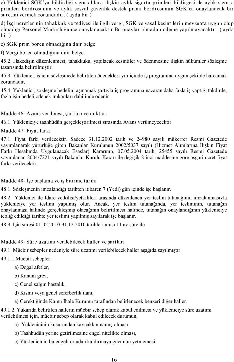 bu onaylar olmadan ödeme yapılmayacaktır. ( ayda bir ) e) SGK prim borcu olmadığına dair belge. f) Vergi borcu olmadığına dair belge. 45.2.