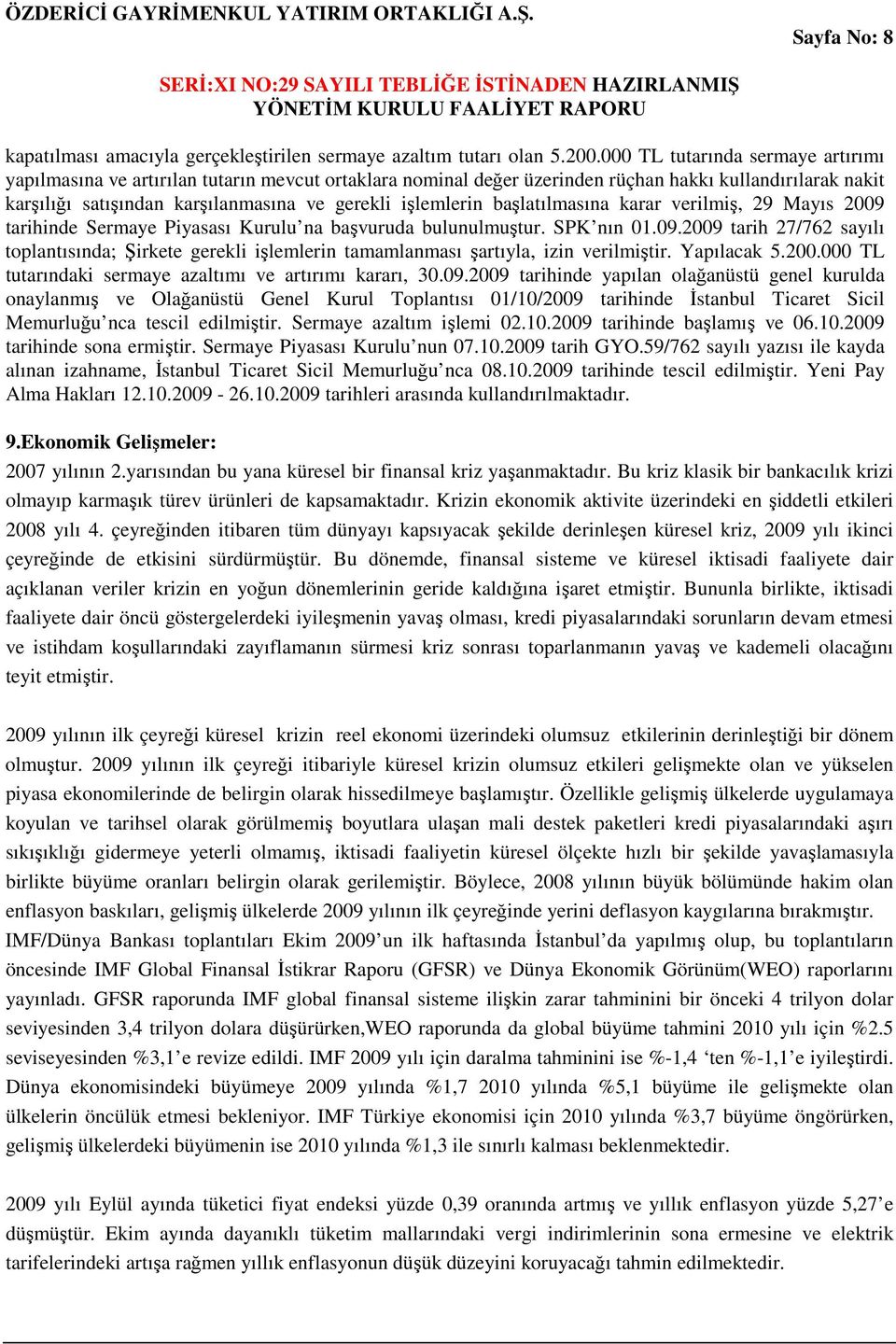 işlemlerin başlatılmasına karar verilmiş, 29 Mayıs 2009 tarihinde Sermaye Piyasası Kurulu na başvuruda bulunulmuştur. SPK nın 01.09.2009 tarih 27/762 sayılı toplantısında; Şirkete gerekli işlemlerin tamamlanması şartıyla, izin verilmiştir.