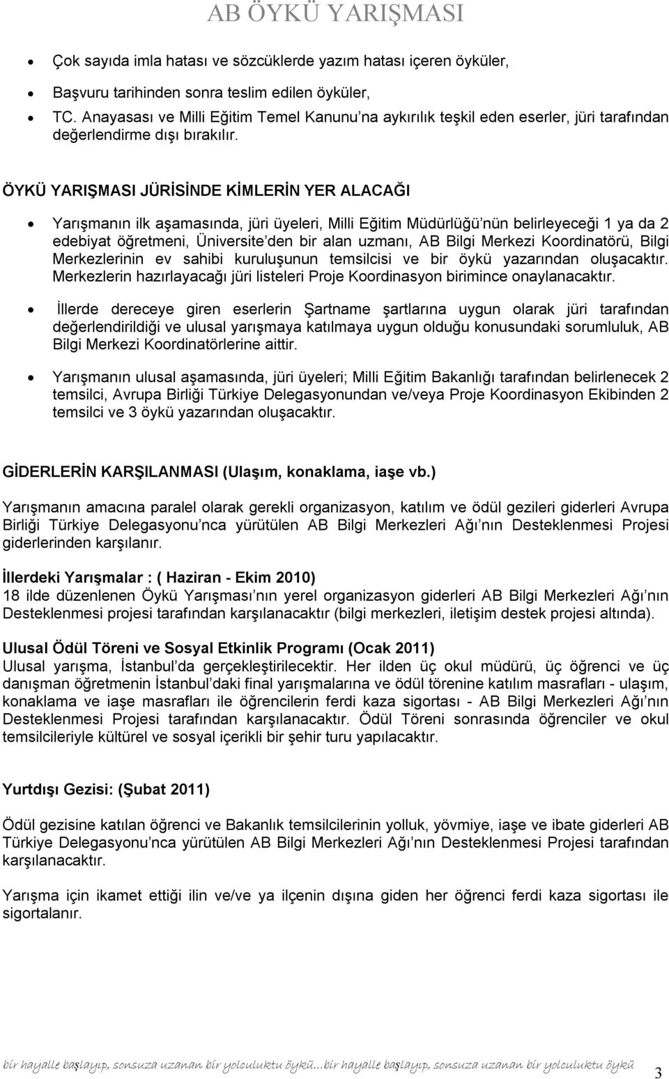 ÖYKÜ YARIŞMASI JÜRİSİNDE KİMLERİN YER ALACAĞI Yarışmanın ilk aşamasında, jüri üyeleri, Milli Eğitim Müdürlüğü nün belirleyeceği 1 ya da 2 edebiyat öğretmeni, Üniversite den bir alan uzmanı, AB Bilgi