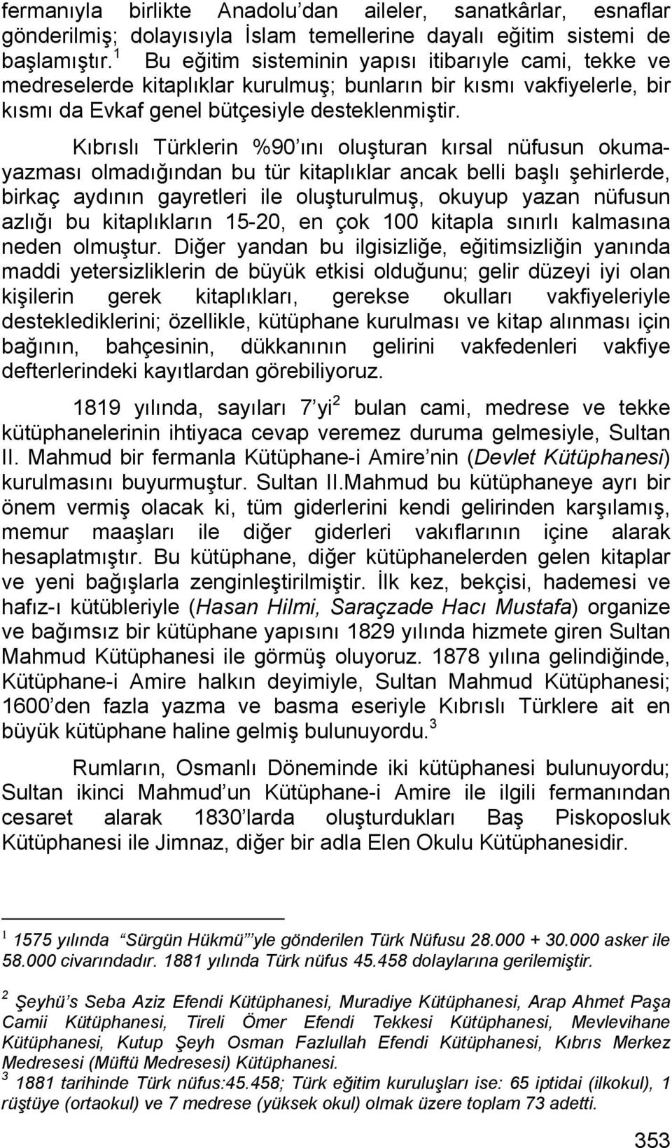 Kıbrıslı Türklerin %90 ını oluşturan kırsal nüfusun okumayazması olmadığından bu tür kitaplıklar ancak belli başlı şehirlerde, birkaç aydının gayretleri ile oluşturulmuş, okuyup yazan nüfusun azlığı