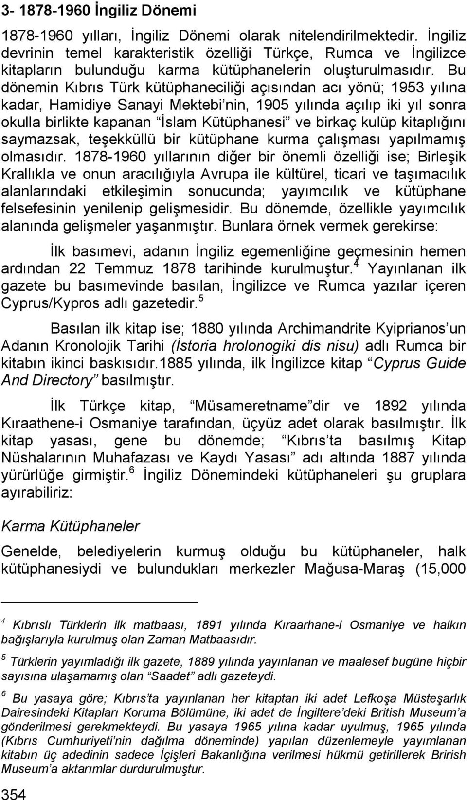 Bu dönemin Kıbrıs Türk kütüphaneciliği açısından acı yönü; 1953 yılına kadar, Hamidiye Sanayi Mektebi nin, 1905 yılında açılıp iki yıl sonra okulla birlikte kapanan İslam Kütüphanesi ve birkaç kulüp