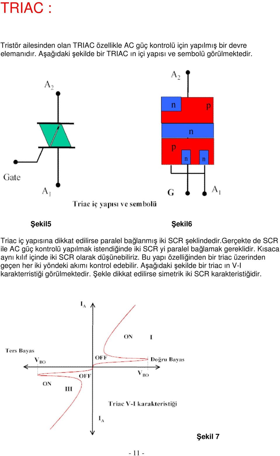 gerçekte de SCR ile AC güç kontrolü yapılmak istendiğinde iki SCR yi paralel bağlamak gereklidir. Kısaca aynı kılıf içinde iki SCR olarak düşünebiliriz.