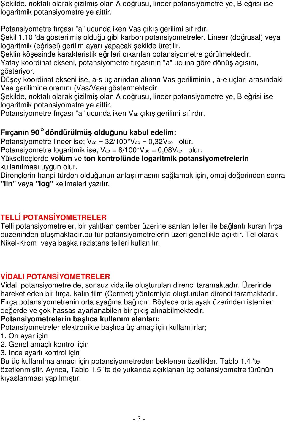 Şeklin köşesinde karakteristik eğrileri çıkarılan potansiyometre görülmektedir. Yatay koordinat ekseni, potansiyometre fırçasının "a" ucuna göre dönüş açısını, gösteriyor.