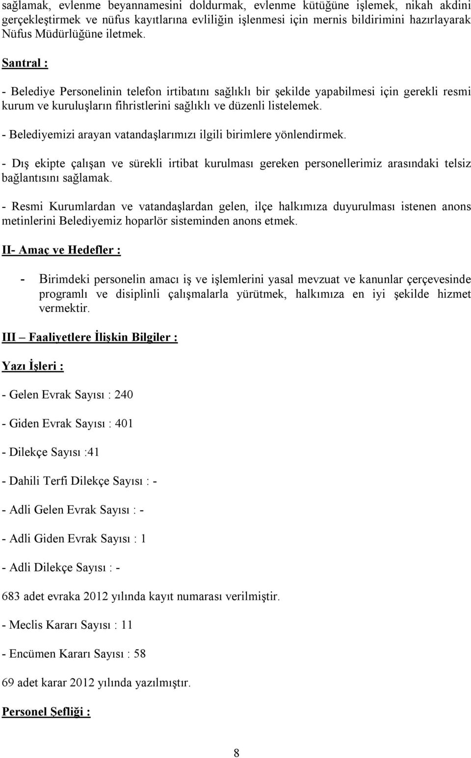 - Belediyemizi arayan vatandaşlarımızı ilgili birimlere yönlendirmek. - Dış ekipte çalışan ve sürekli irtibat kurulması gereken personellerimiz arasındaki telsiz bağlantısını sağlamak.