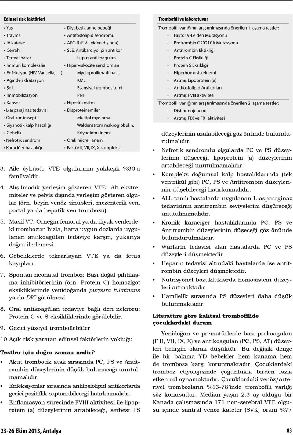 Ağır dehidratasyon KML Şok Esansiyel trombositemi İmmobilizasyon PNH Kanser Hiperlökositoz L-asparajinaz tedavisi Disproteinemiler Oral kontraseptif Multipl myeloma Siyanotik kalp hastalığı