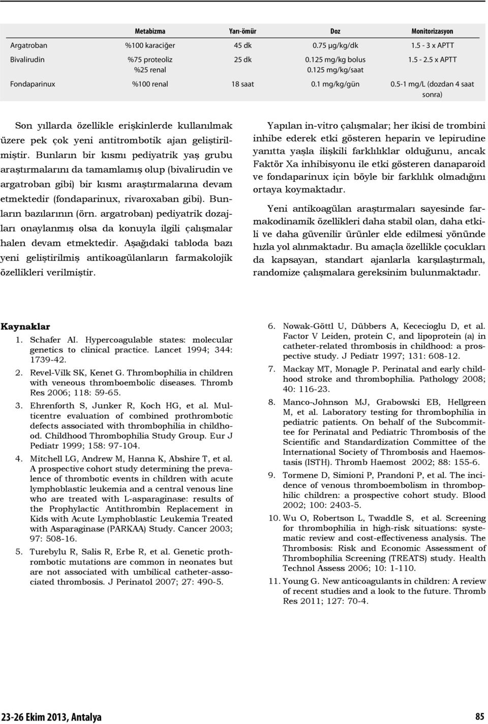 Bunların bir kısmı pediyatrik yaş grubu araştırmalarını da tamamlamış olup (bivalirudin ve argatroban gibi) bir kısmı araştırmalarına devam etmektedir (fondaparinux, rivaroxaban gibi).