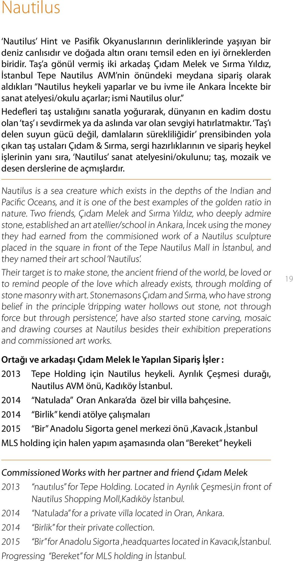 atelyesi/okulu açarlar; ismi Nautilus olur. Hedefleri taş ustalığını sanatla yoğurarak, dünyanın en kadim dostu olan taş ı sevdirmek ya da aslında var olan sevgiyi hatırlatmaktır.