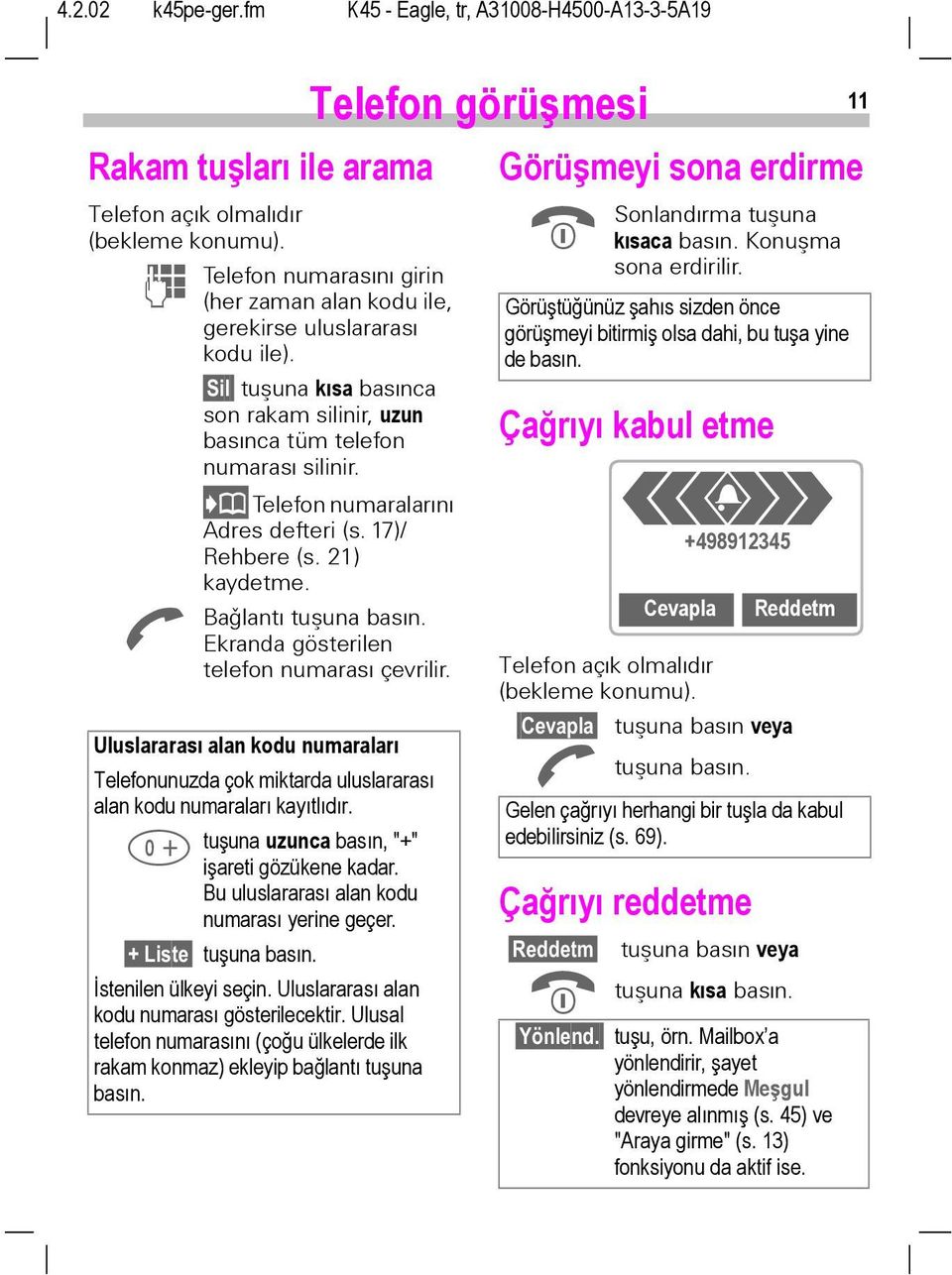 A Ekranda gösterilen telefon numarasý çevrilir. Uluslararası alan kodu numaraları Telefonunuzda çok miktarda uluslararası alan kodu numaraları kayıtlıdır.