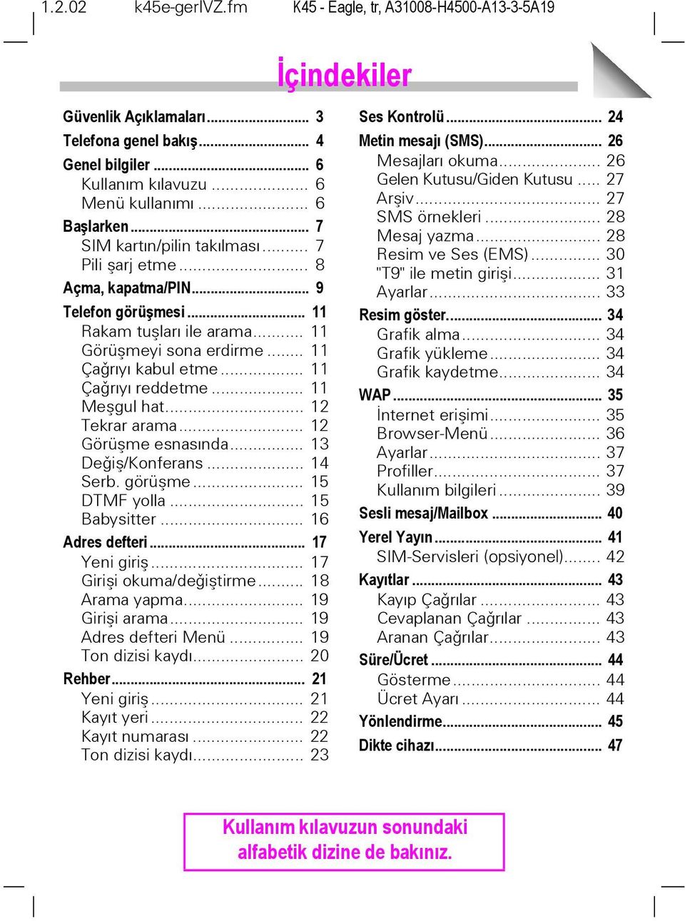 .. 11 Çaðrýyý reddetme... 11 Meþgul hat... 12 Tekrar arama... 12 Görüþme esnasýnda... 13 Deðiþ/Konferans... 14 Serb. görüþme... 15 DTMF yolla... 15 Babysitter... 16 Adres defteri... 17 Yeni giriþ.