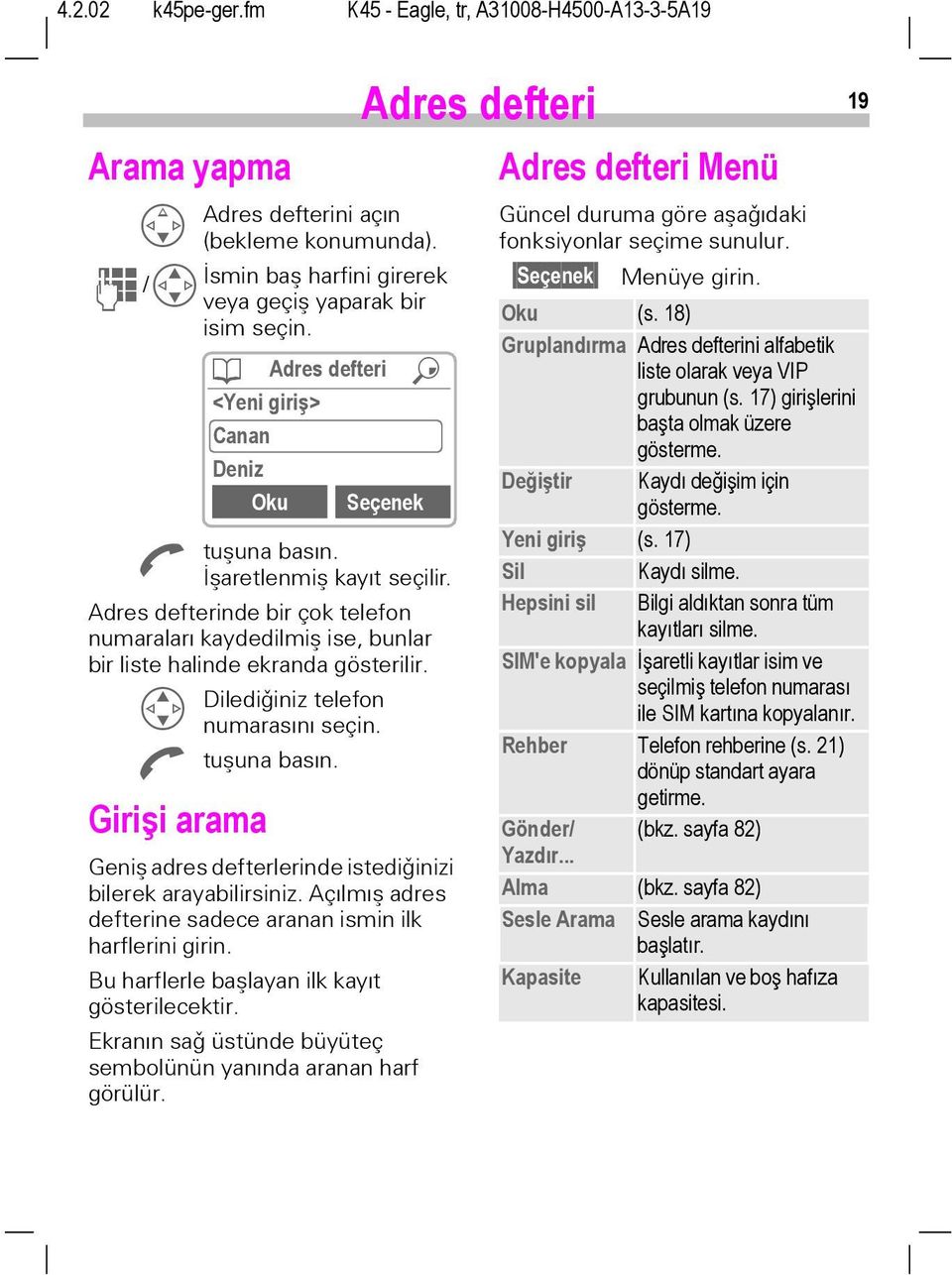 Girişi arama ¹ Adres defteri Q <Yeni giriş> Canan Deniz Oku Seçenek Geniþ adres defterlerinde istediðinizi bilerek arayabilirsiniz. Açýlmýþ adres defterine sadece aranan ismin ilk harflerini girin.